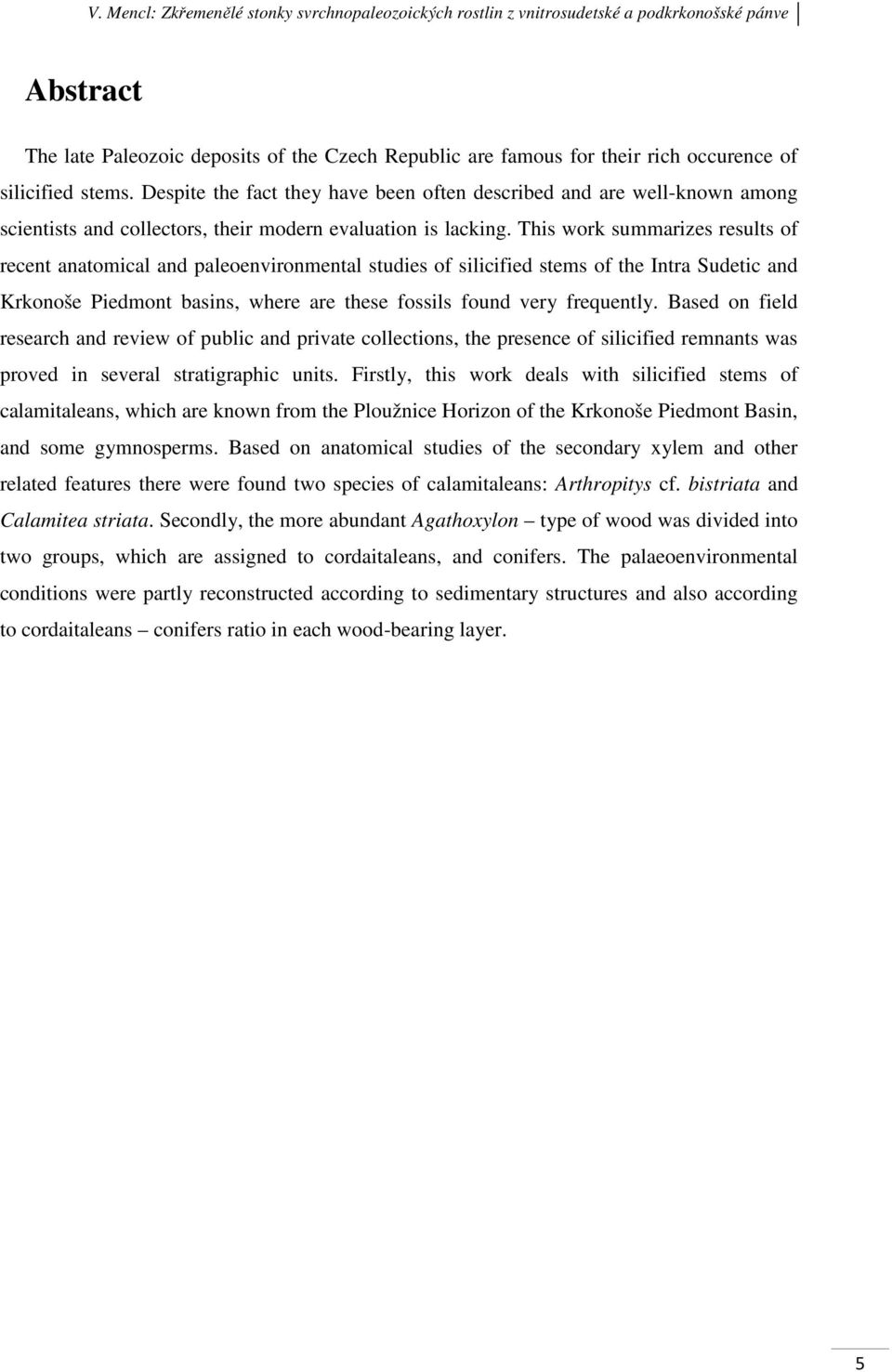 This work summarizes results of recent anatomical and paleoenvironmental studies of silicified stems of the Intra Sudetic and Krkonoše Piedmont basins, where are these fossils found very frequently.