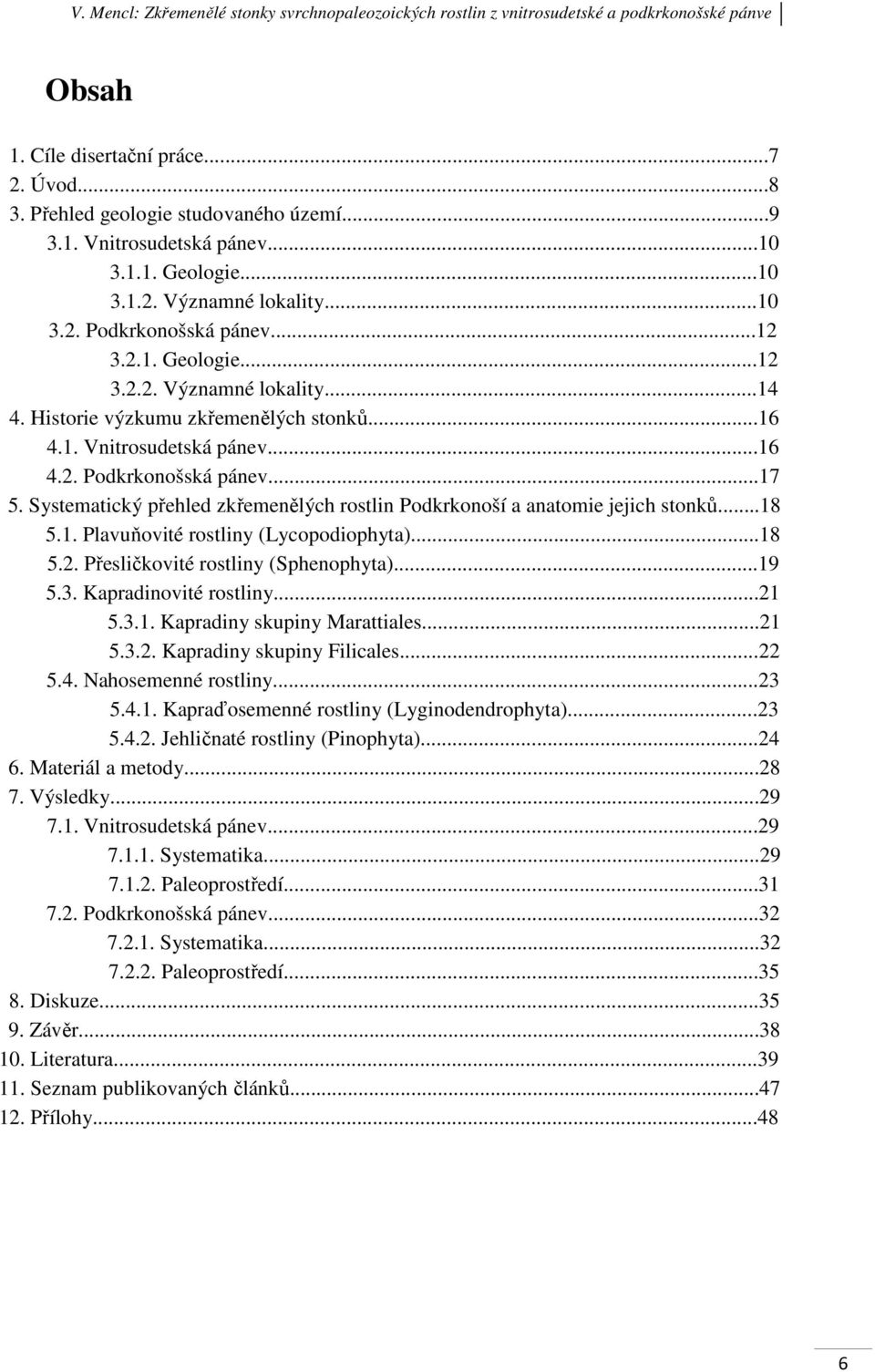 Systematický přehled zkřemenělých rostlin Podkrkonoší a anatomie jejich stonků...18 5.1. Plavuňovité rostliny (Lycopodiophyta)...18 5.2. Přesličkovité rostliny (Sphenophyta)...19 5.3.