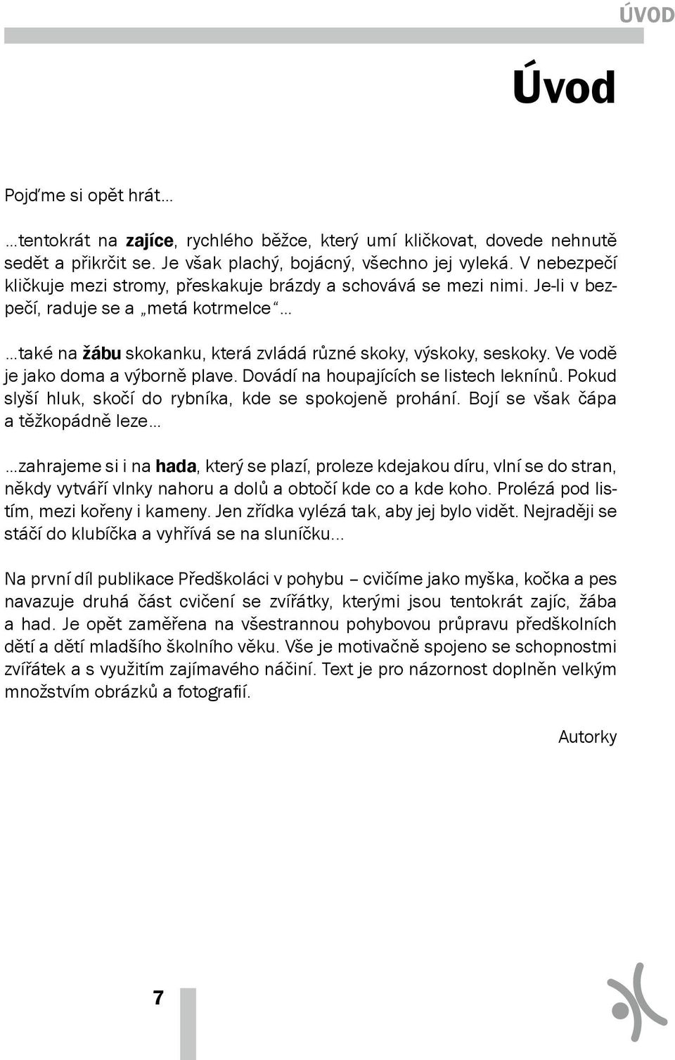 V nebezpečí kličkuje mezi stromy, přeskakuje brázdy a schovává se mezi nimi. Je-li v bezpečí, raduje se a metá kotrmelce také na žábu skokanku, která zvládá různé skoky, výskoky, seskoky.