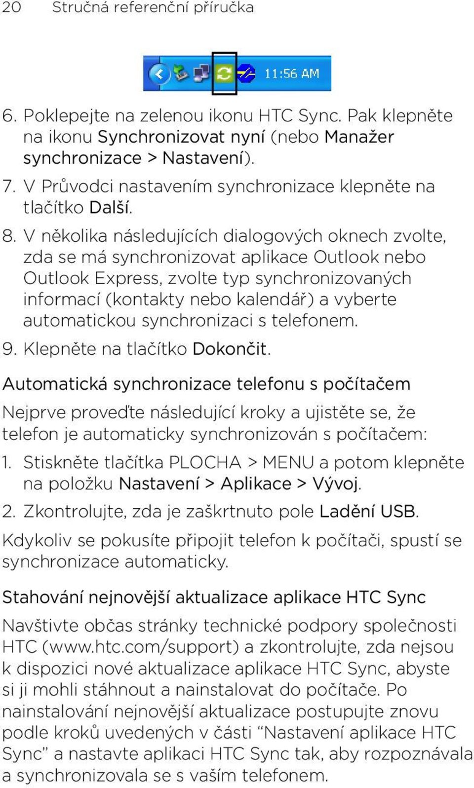 vyberte automatickou synchronizaci s telefonem Klepněte na tlačítko Dokončit Automatická synchronizace telefonu s počítačem Nejprve proveďte následující kroky a ujistěte se, že telefon je automaticky