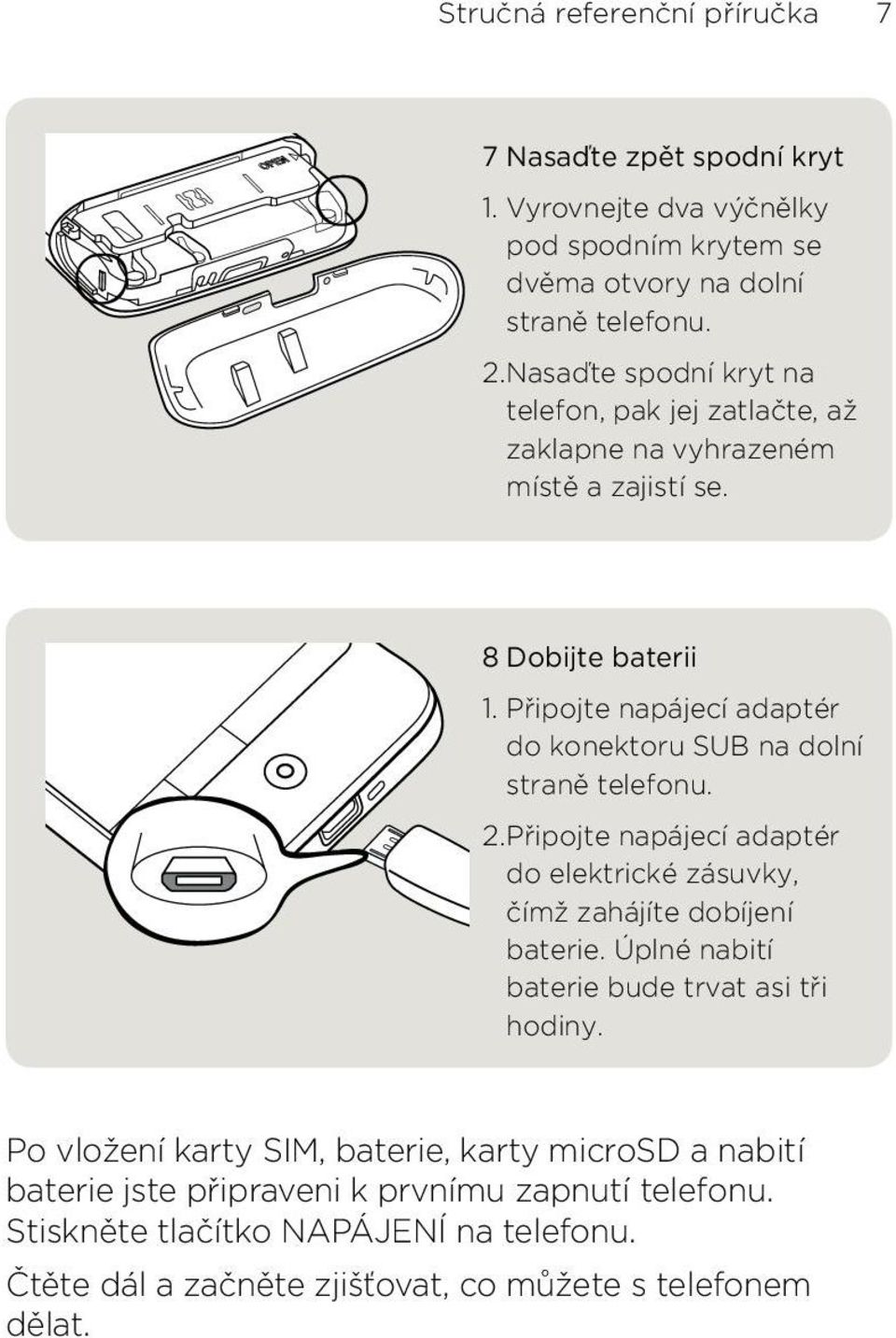 Připojte napájecí adaptér do elektrické zásuvky, čímž zahájíte dobíjení baterie Úplné nabití baterie bude trvat asi tři hodiny Po vložení karty SIM, baterie, karty