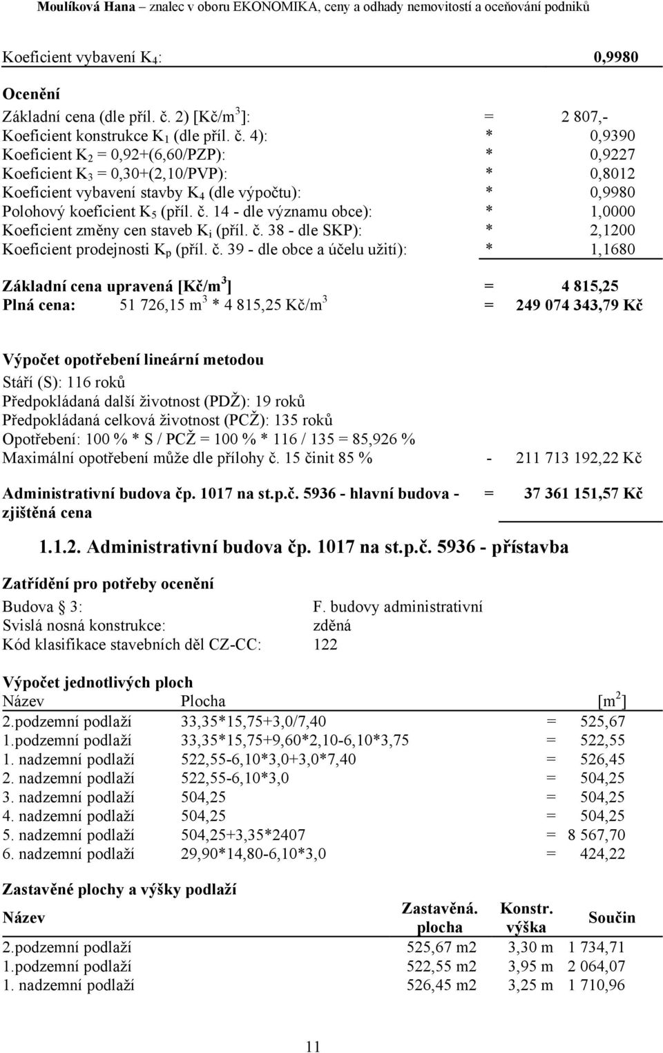 4): * 0,9390 Koeficient K 2 = 0,92+(6,60/PZP): * 0,9227 Koeficient K 3 = 0,30+(2,10/PVP): * 0,8012 Koeficient vybavení stavby K 4 (dle výpočtu): * 0,9980 Polohový koeficient K 5 (příl. č.