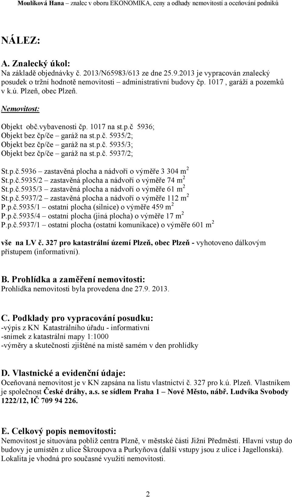 p.č.5935/2 zastavěná plocha a nádvoří o výměře 74 m 2 St.p.č.5935/3 zastavěná plocha a nádvoří o výměře 61 m 2 St.p.č.5937/2 zastavěná plocha a nádvoří o výměře 112 m 2 P.p.č.5935/1 ostatní plocha (silnice) o výměře 459 m 2 P.