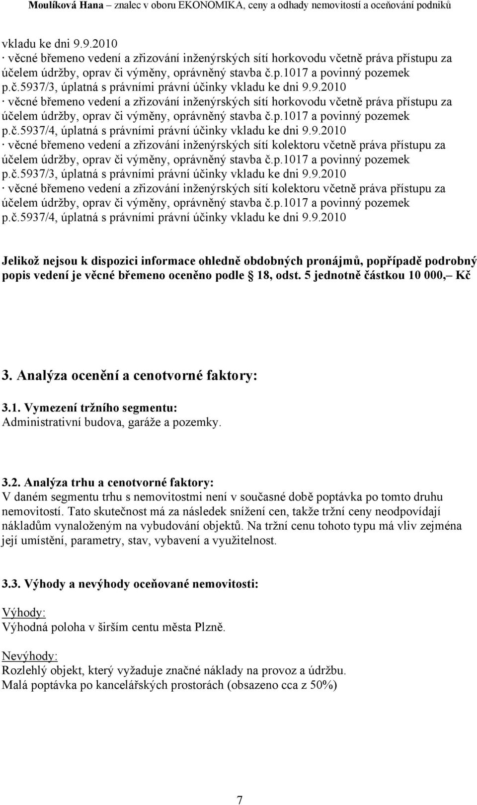 9.2010 věcné břemeno vedení a zřizování inženýrských sítí kolektoru včetně práva přístupu za účelem údržby, oprav či výměny, oprávněný stavba č.p.1017 a povinný pozemek p.č.5937/3, úplatná s právními právní účinky vkladu ke dni 9.