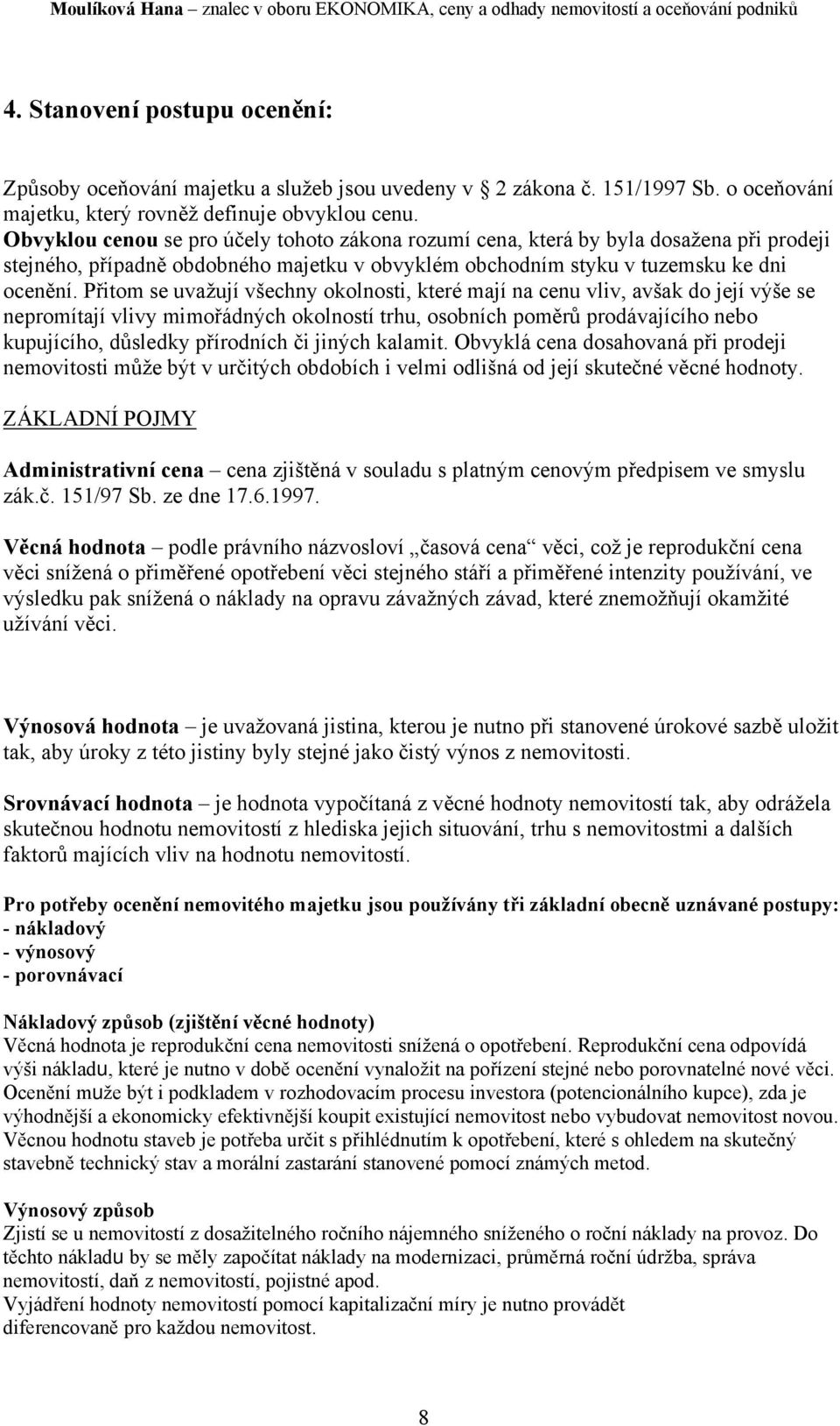 Přitom se uvažují všechny okolnosti, které mají na cenu vliv, avšak do její výše se nepromítají vlivy mimořádných okolností trhu, osobních poměrů prodávajícího nebo kupujícího, důsledky přírodních či