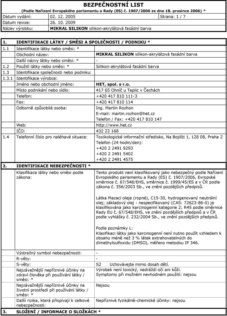 3 Identifikace společnosti nebo podniku: 1.3.1 Identifikace výrobce: Jméno nebo obchodní jméno: Místo podnikání nebo sídlo: HET, spol. s r.o. 417 65 Ohníč u Teplic v Čechách Telefon: +420 417 810 111-3 Fax: +420 417 810 114 Odborně způsobilá osoba: Web: Ing.