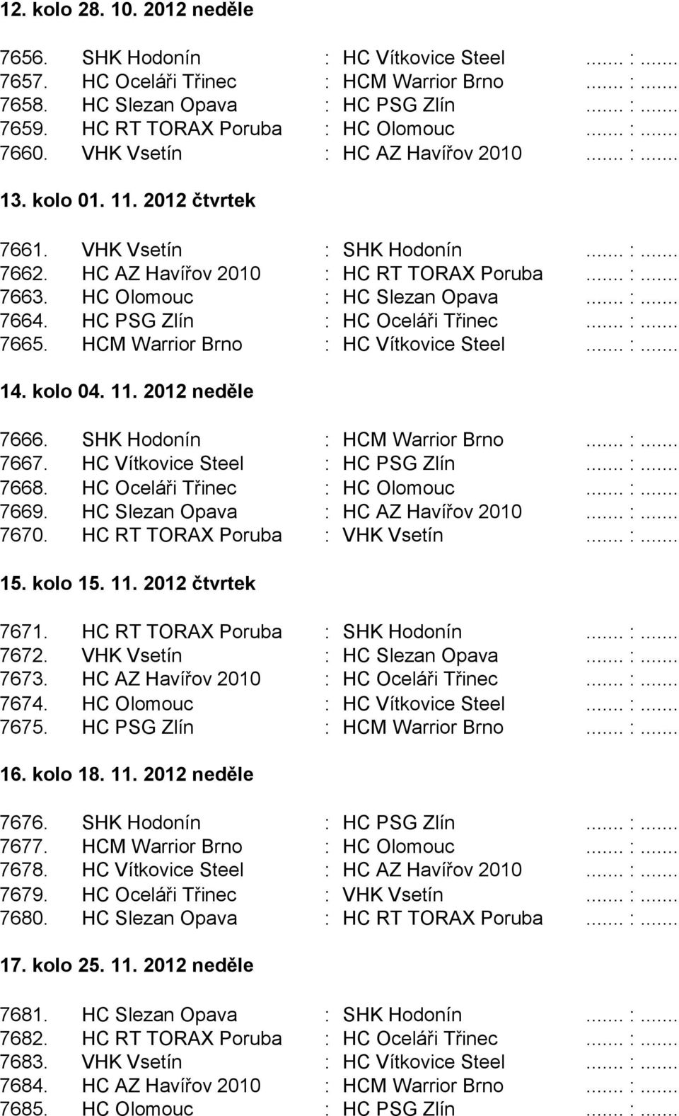 HC AZ Havířov 2010 : HC RT TORAX Poruba... :... 7663. HC Olomouc : HC Slezan Opava... :... 7664. HC PSG Zlín : HC Oceláři Třinec... :... 7665. HCM Warrior Brno : HC Vítkovice Steel... :... 14.