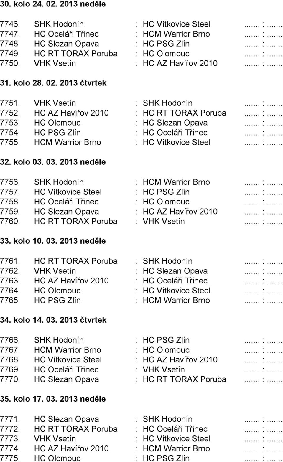 HC AZ Havířov 2010 : HC RT TORAX Poruba... :... 7753. HC Olomouc : HC Slezan Opava... :... 7754. HC PSG Zlín : HC Oceláři Třinec... :... 7755. HCM Warrior Brno : HC Vítkovice Steel... :... 32.