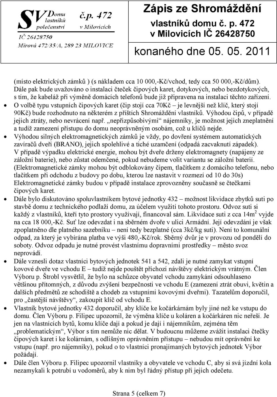 O volbě typu vstupních čipových karet (čip stojí cca 70Kč je levnější než klíč, který stojí 90Kč) bude rozhodnuto na některém z příštích Shromáždění vlastníků.