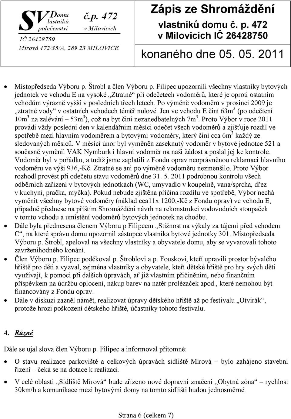 Po výměně vodoměrů v prosinci 2009 je ztratné vody v ostatních vchodech téměř nulové. Jen ve vchodu E činí 63m 3 (po odečtení 10m 3 na zalévání 53m 3 ), což na byt činí nezanedbatelných 7m 3.