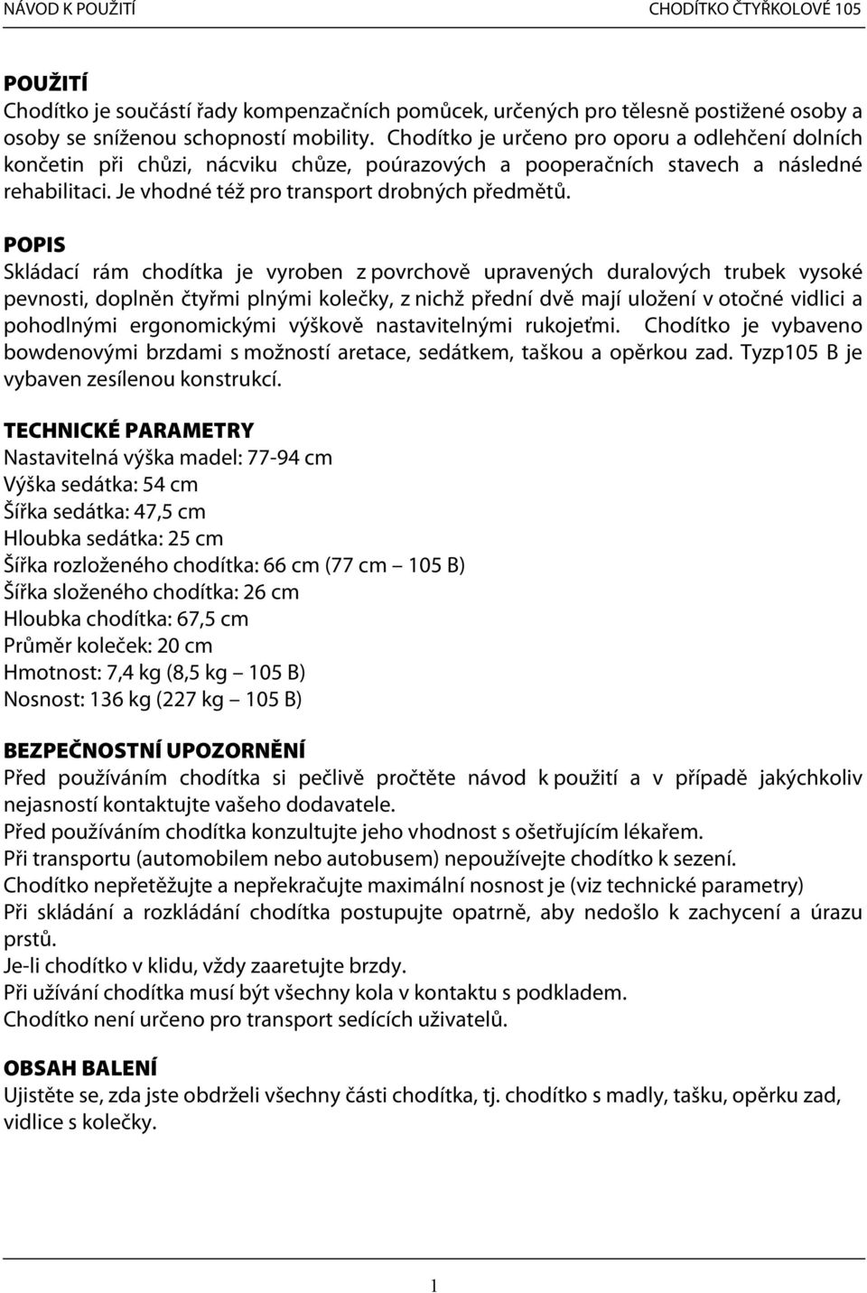 POPIS Skládací rám chodítka je vyroben z povrchově upravených duralových trubek vysoké pevnosti, doplněn čtyřmi plnými kolečky, z nichž přední dvě mají uložení v otočné vidlici a pohodlnými