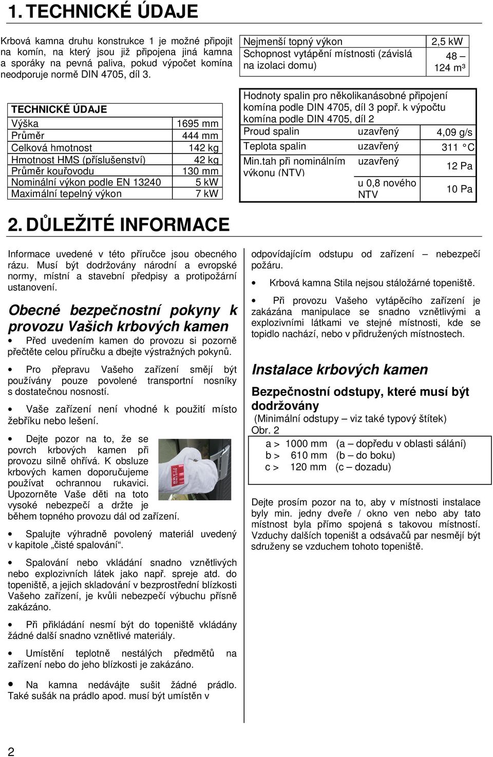 výkon podle EN 13240 Maximální tepelný výkon 1695 mm 444 mm 142 kg 42 kg 130 mm 5 kw 7 kw Hodnoty spalin pro několikanásobné připojení komína podle DIN 4705, díl 3 popř.