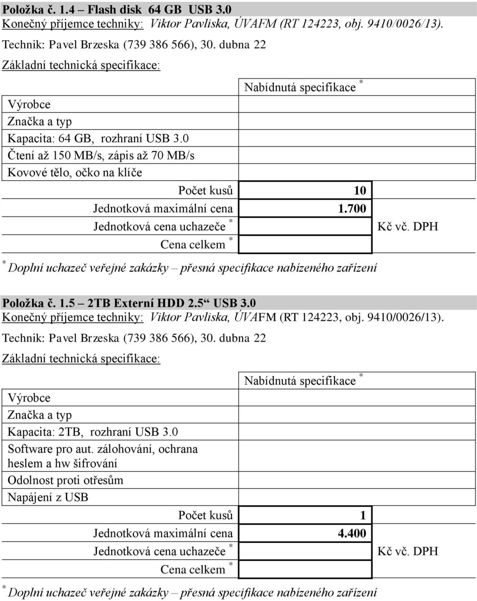 700 Doplní uchazeč veřejné zakázky přesná specifikace nabízeného zařízení Položka č. 1.5 2TB Externí HDD 2.5 USB 3.0 Konečný příjemce techniky: Viktor Pavliska, ÚVAFM (RT 124223, obj. 9410/0026/13).