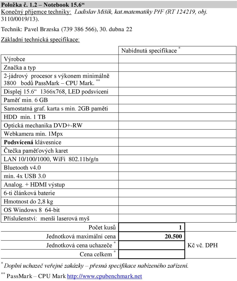 2GB paměti HDD min. 1 TB Optická mechanika DVD+-RW Webkamera min. 1Mpx Podsvícená klávesnice Čtečka paměťových karet LAN 10/100/1000, WiFi 802.11b/g/n Bluetooth v4.0 min. 4x USB 3.0 Analog.