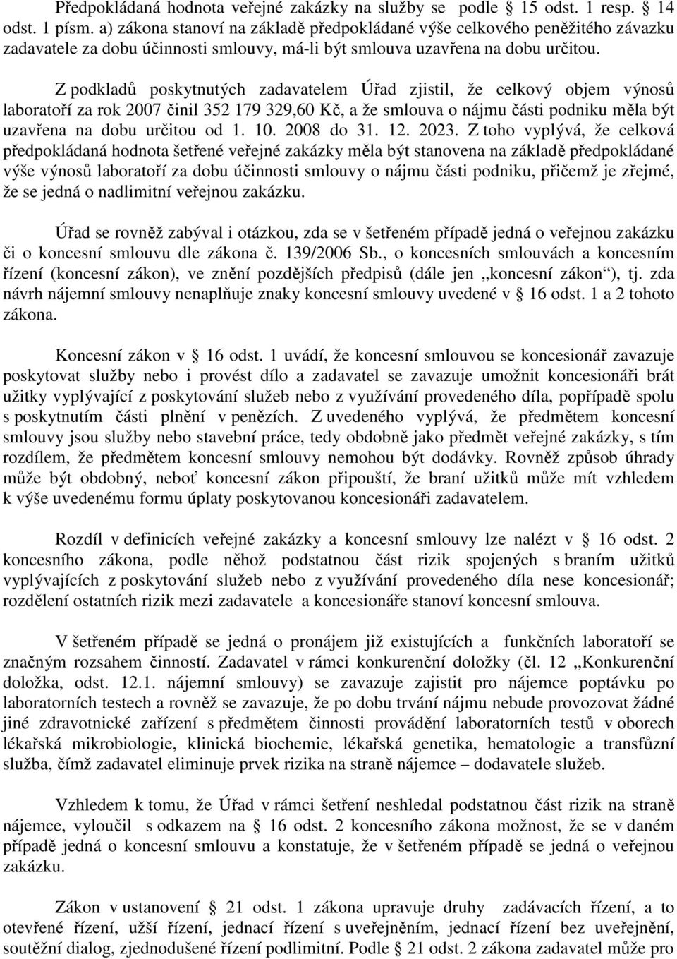 Z podkladů poskytnutých zadavatelem Úřad zjistil, že celkový objem výnosů laboratoří za rok 2007 činil 352 179 329,60 Kč, a že smlouva o nájmu části podniku měla být uzavřena na dobu určitou od 1. 10.