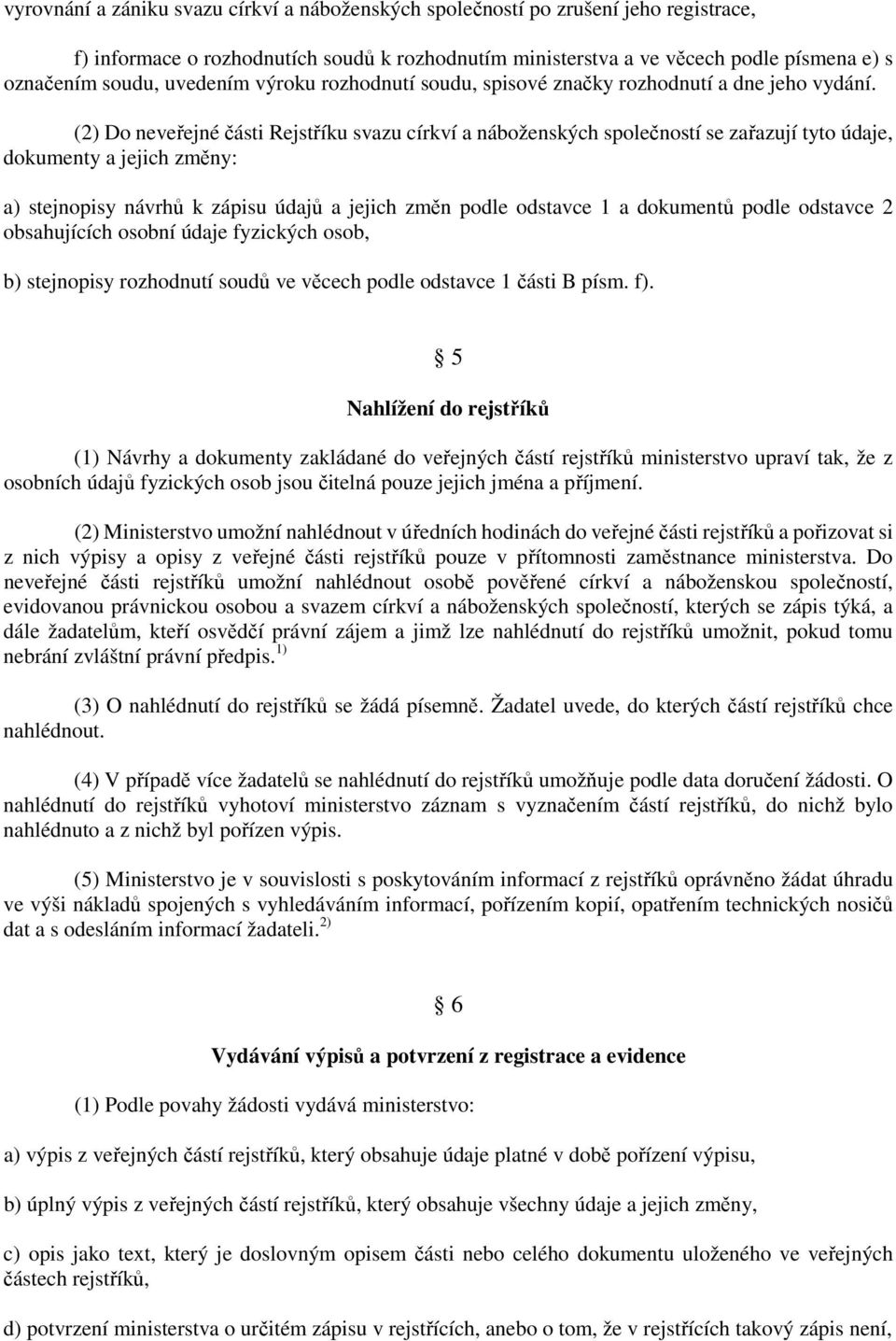 (2) Do neveřejné části Rejstříku svazu církví a náboženských společností se zařazují tyto údaje, dokumenty a jejich změny: a) stejnopisy návrhů k zápisu údajů a jejich změn podle odstavce 1 a