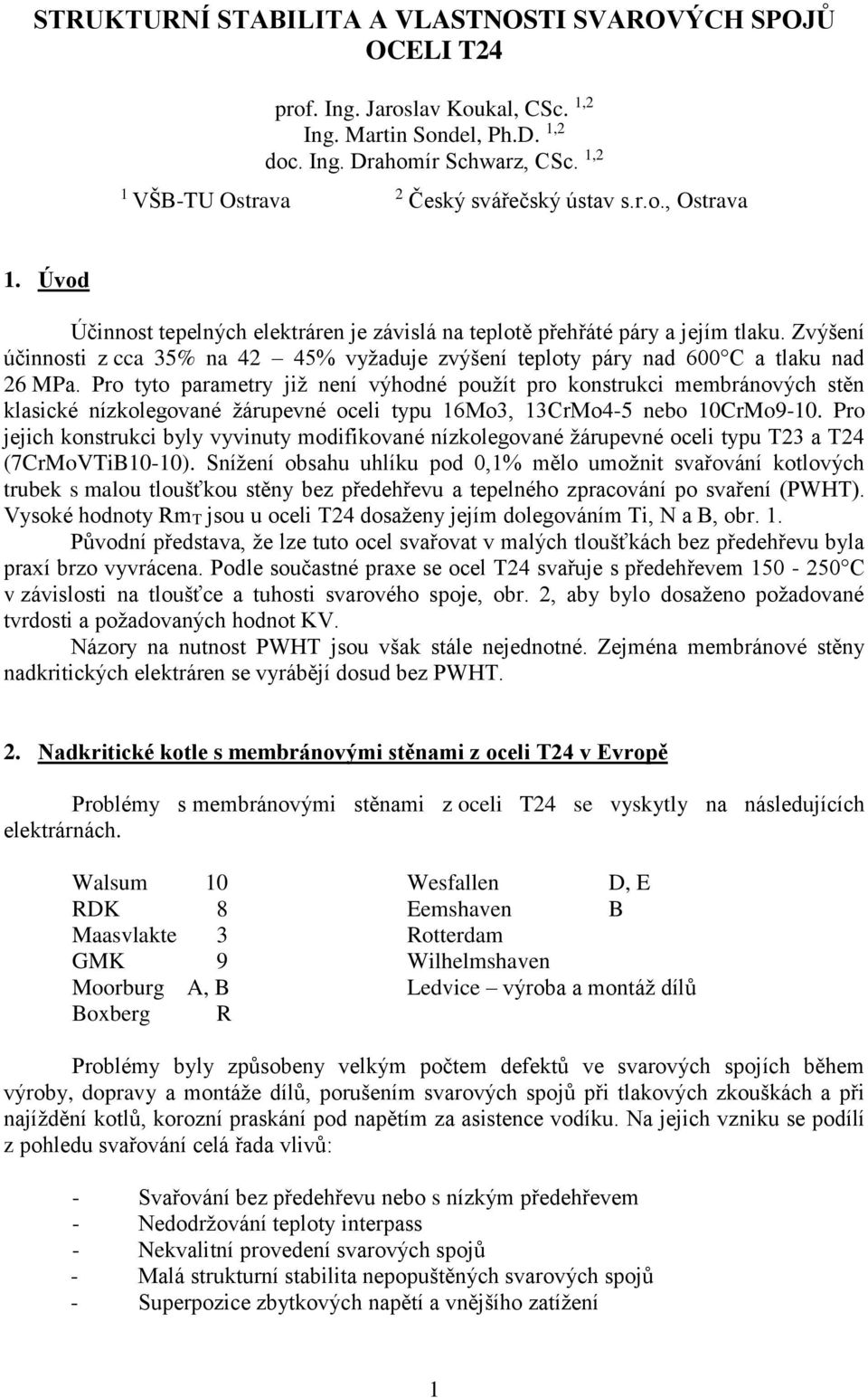 Zvýšení účinnosti z cca 35% na 42 45% vyžaduje zvýšení teploty páry nad 600 C a tlaku nad 26 MPa.