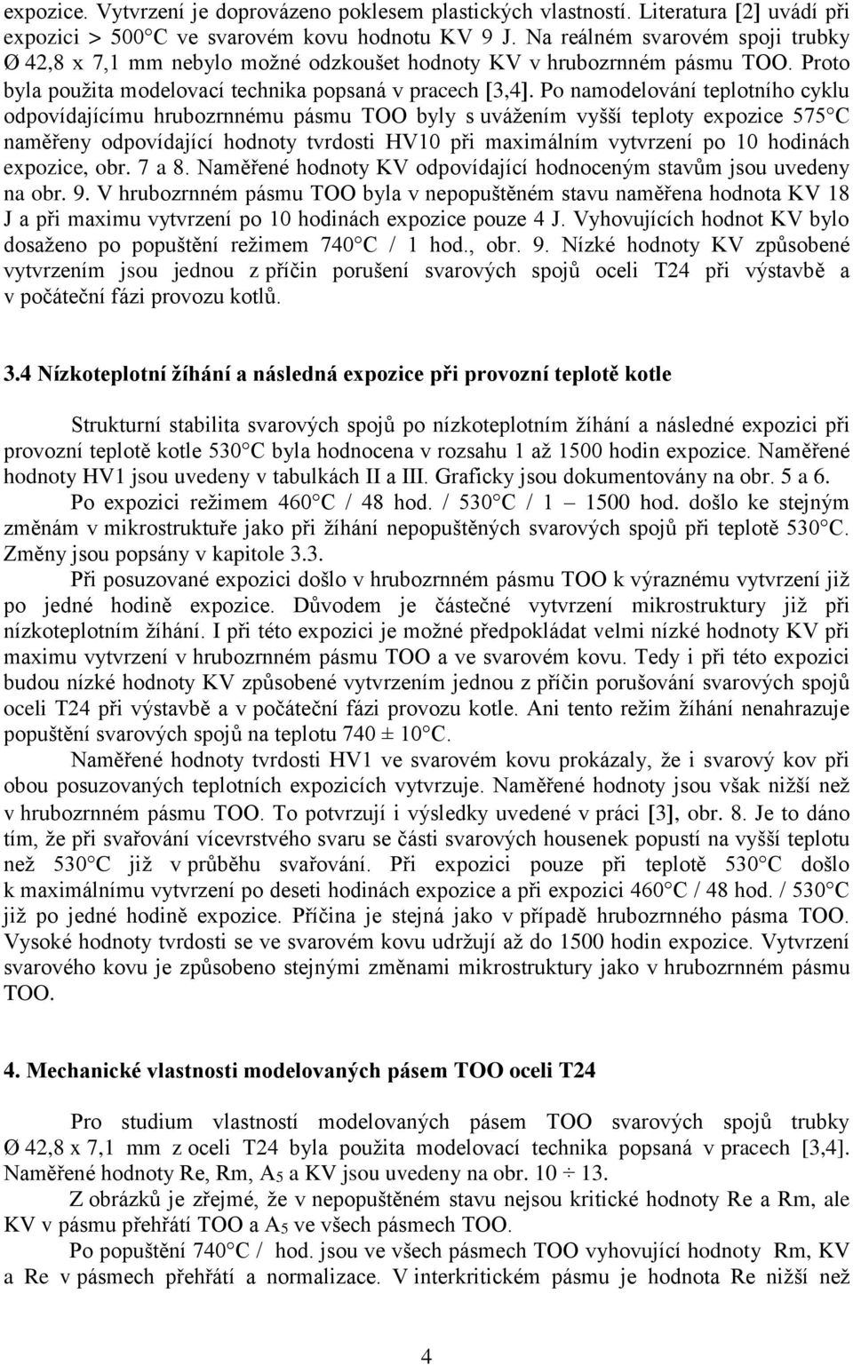 Po namodelování teplotního cyklu odpovídajícímu hrubozrnnému pásmu TOO byly s uvážením vyšší teploty expozice 575 C naměřeny odpovídající hodnoty tvrdosti HV10 při maximálním vytvrzení po 10 hodinách