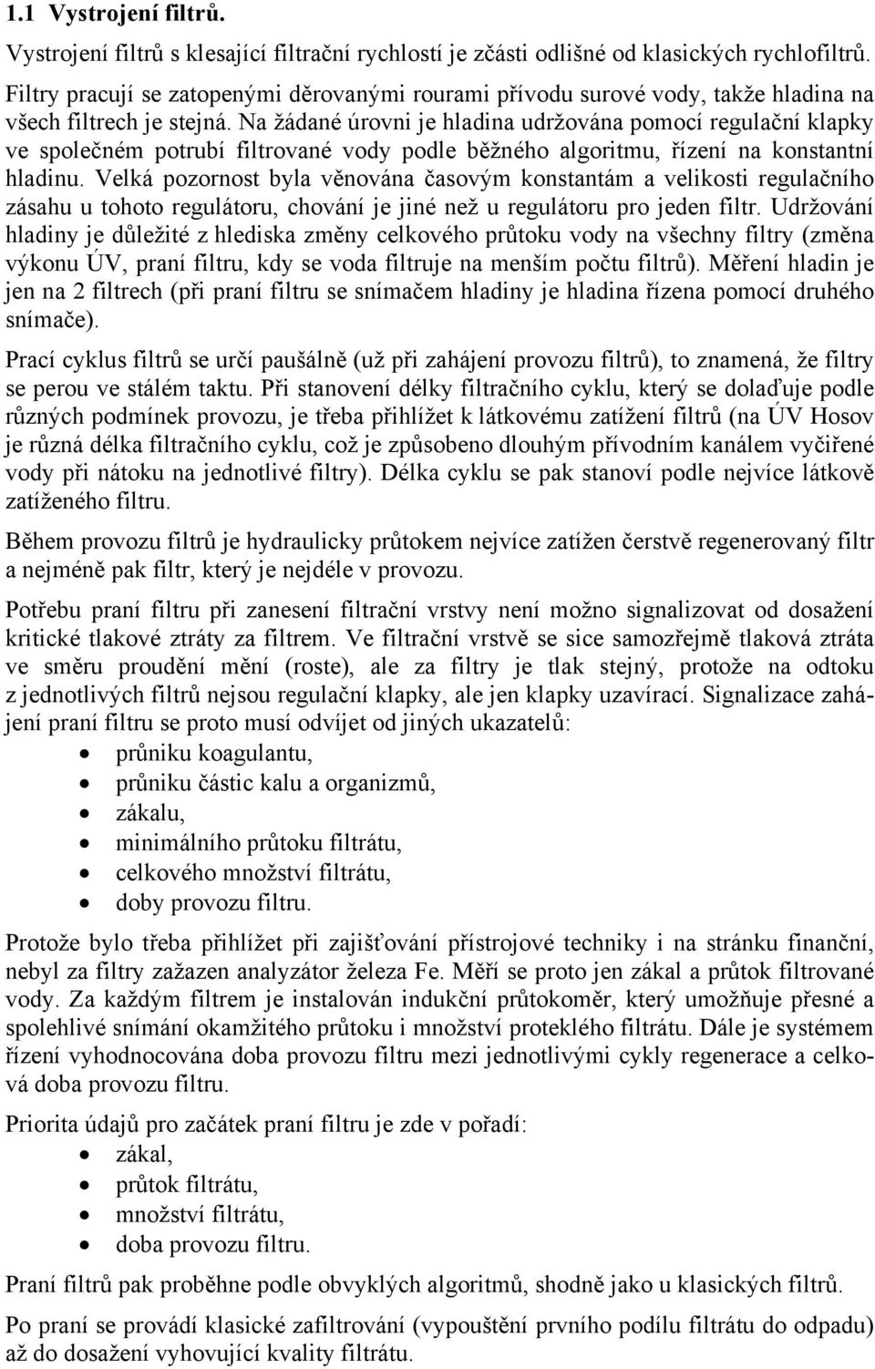 Na žádané úrovni je hladina udržována pomocí regulační klapky ve společném potrubí filtrované vody podle běžného algoritmu, řízení na konstantní hladinu.