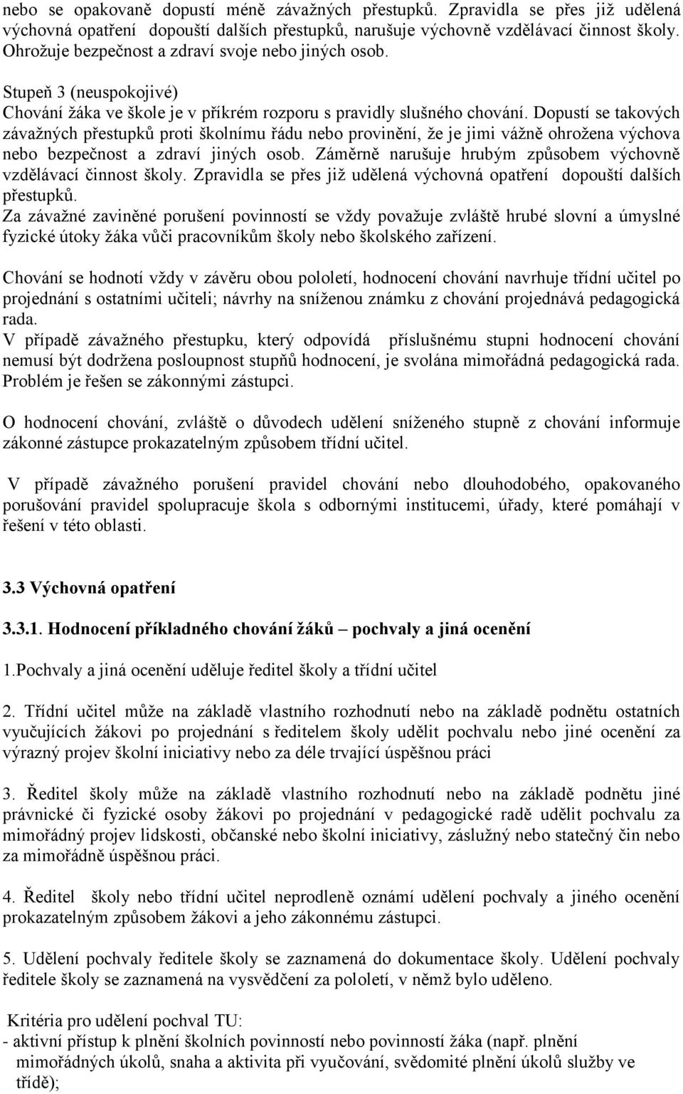 Dopustí se takových závažných přestupků proti školnímu řádu nebo provinění, že je jimi vážně ohrožena výchova nebo bezpečnost a zdraví jiných osob.