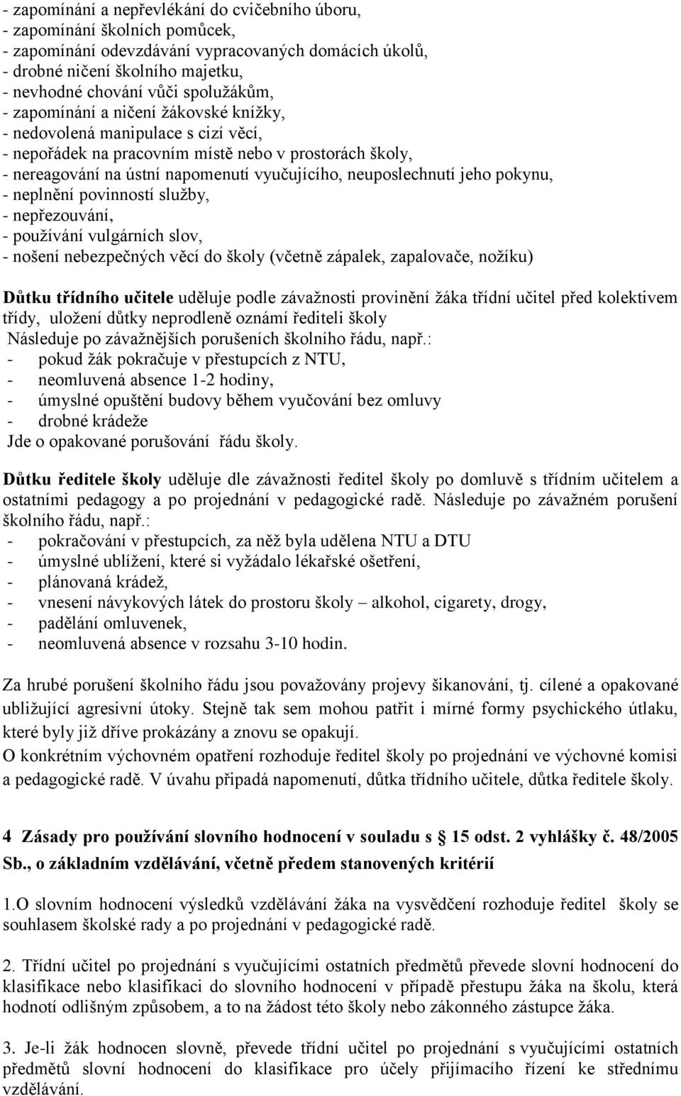 neuposlechnutí jeho pokynu, - neplnění povinností služby, - nepřezouvání, - používání vulgárních slov, - nošení nebezpečných věcí do školy (včetně zápalek, zapalovače, nožíku) Důtku třídního učitele