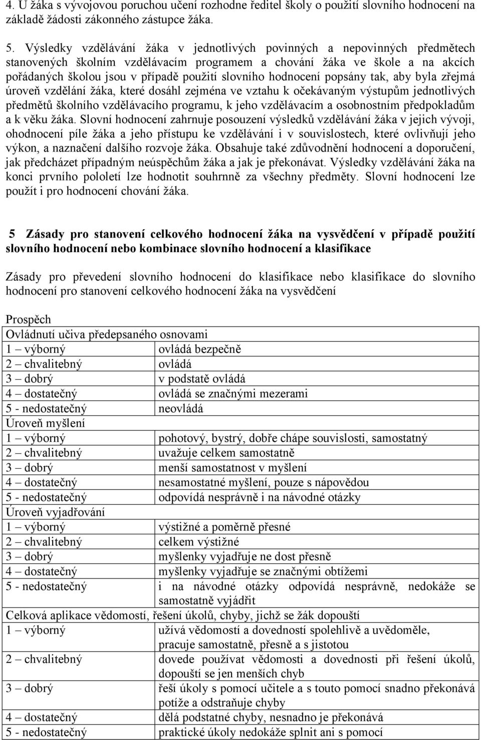 slovního hodnocení popsány tak, aby byla zřejmá úroveň vzdělání žáka, které dosáhl zejména ve vztahu k očekávaným výstupům jednotlivých předmětů školního vzdělávacího programu, k jeho vzdělávacím a