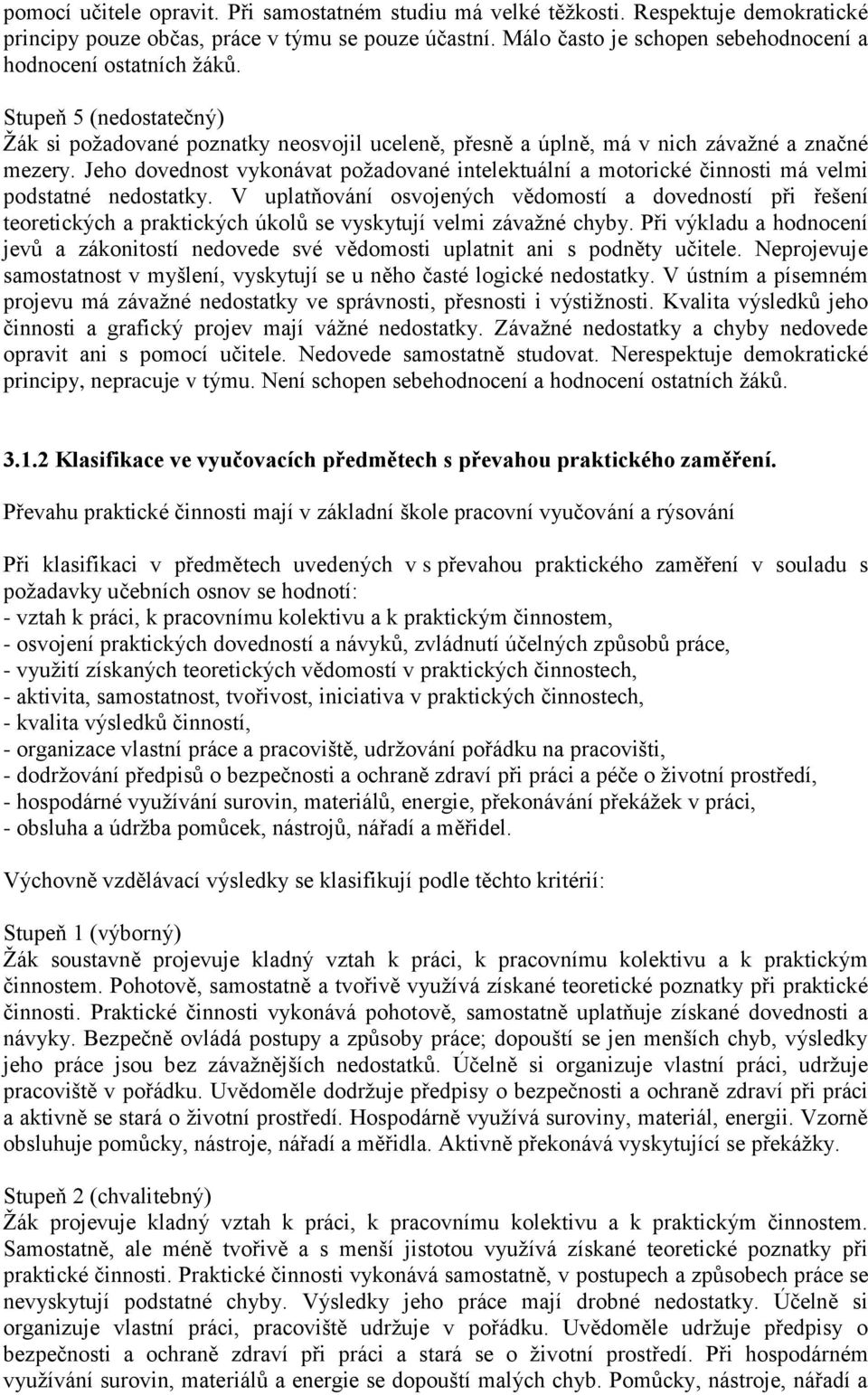 Jeho dovednost vykonávat požadované intelektuální a motorické činnosti má velmi podstatné nedostatky.