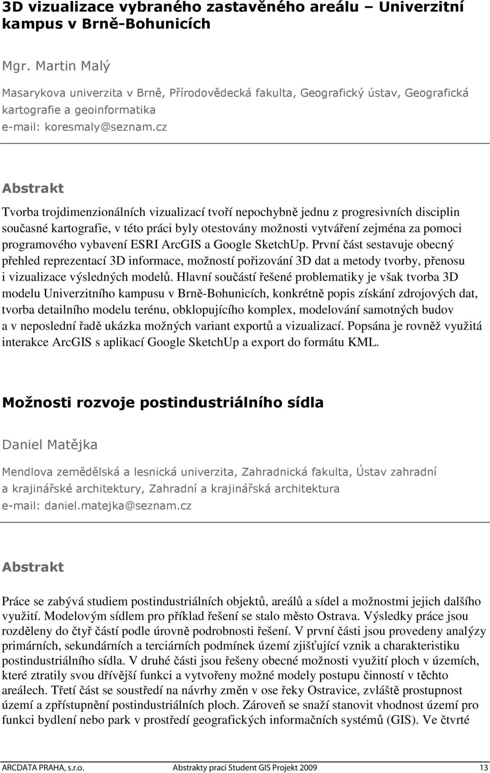 cz Tvorba trojdimenzionálních vizualizací tvoří nepochybně jednu z progresivních disciplin současné kartografie, v této práci byly otestovány možnosti vytváření zejména za pomoci programového