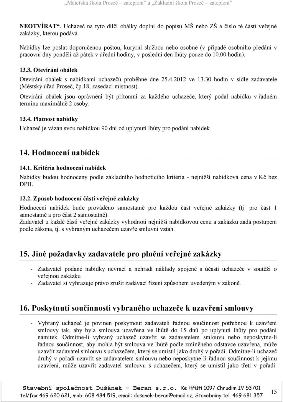 3. Otevírání obálek Otevírání obálek s nabídkami uchazečů proběhne dne 25.4.2012 ve 13.30 hodin v sídle zadavatele (Městský úřad Proseč, čp.18, zasedací místnost).