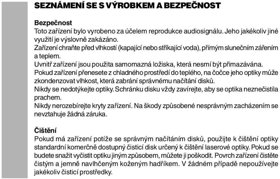 Pokud zařízení přenesete z chladného prostředí do teplého, na čočce jeho optiky může zkondenzovat vlhkost, která zabrání správnému načítání disků. Nikdy se nedotýkejte optiky.