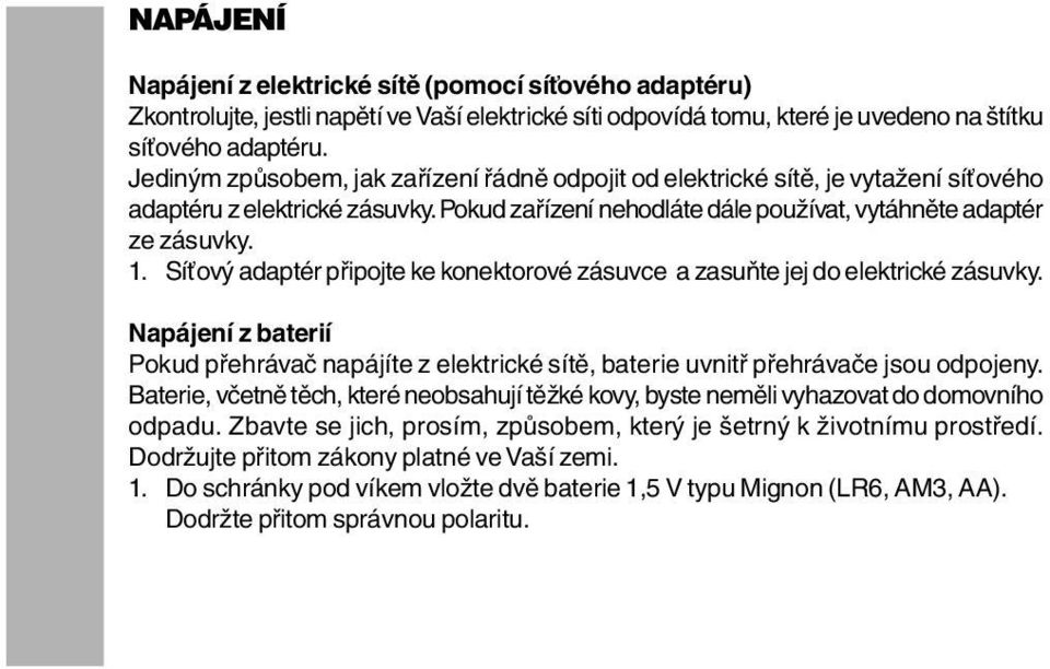 Síťový adaptér připojte ke konektorové zásuvce a zasuňte jej do elektrické zásuvky. Napájení z baterií Pokud přehrávač napájíte z elektrické sítě, baterie uvnitř přehrávače jsou odpojeny.