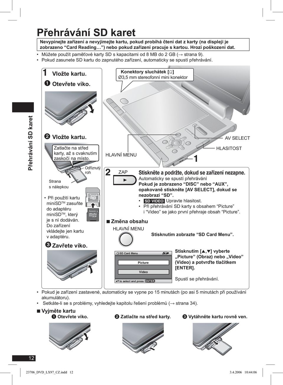 Konektory sluchátek [f] Ø3,5 mm stereofonní mini konektor Přehrávání SD karet Vložte kartu. Zatlačte na střed karty, až s cvaknutím zaskočí na místo.