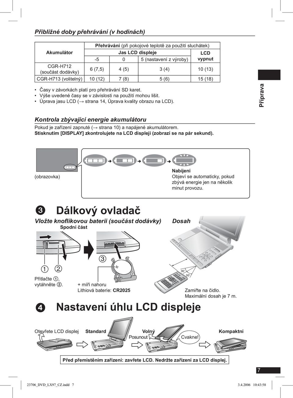 Úprava jasu LCD ( strana 14, Úprava kvality obrazu na LCD). Příprava Kontrola zbývající energie akumulátoru Pokud je zařízení zapnuté ( strana 10) a napájené akumulátorem.