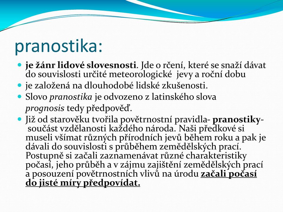 Slovo pranostika je odvozeno z latinského slova prognosis tedy předpověď. Již od starověku tvořila povětrnostní pravidla- pranostikysoučást vzdělanosti každého národa.