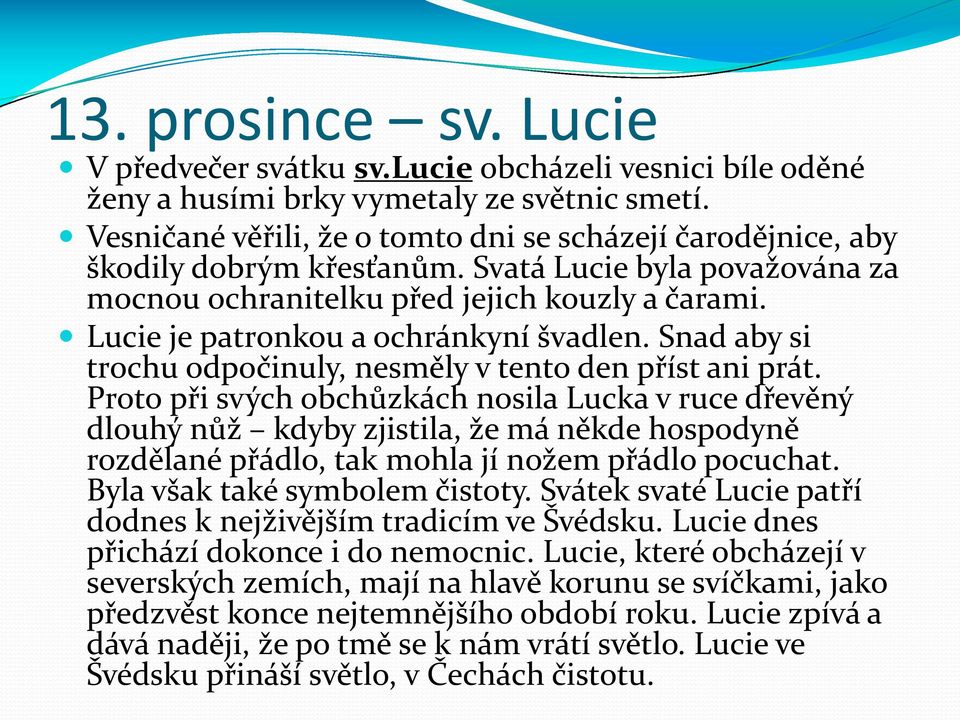 Lucie je patronkou a ochránkyní švadlen. Snad aby si trochu odpočinuly, nesměly v tento den příst ani prát.