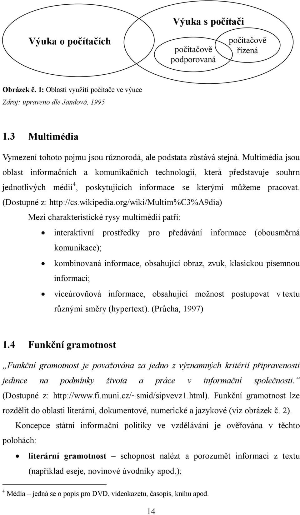 Multimédia jsou oblast informačních a komunikačních technologií, která představuje souhrn jednotlivých médií 4, poskytujících informace se kterými můžeme pracovat. (Dostupné z: http://cs.wikipedia.