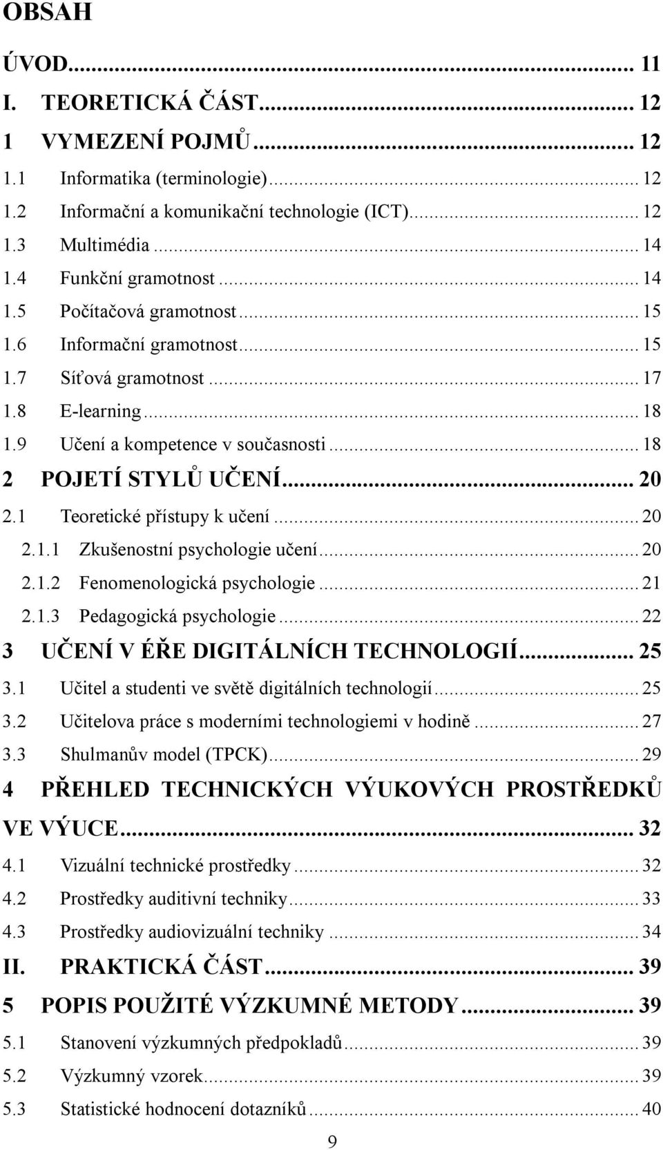 1 Teoretické přístupy k učení... 20 2.1.1 Zkušenostní psychologie učení... 20 2.1.2 Fenomenologická psychologie... 21 2.1.3 Pedagogická psychologie... 22 3 UČENÍ V ÉŘE DIGITÁLNÍCH TECHNOLOGIÍ... 25 3.