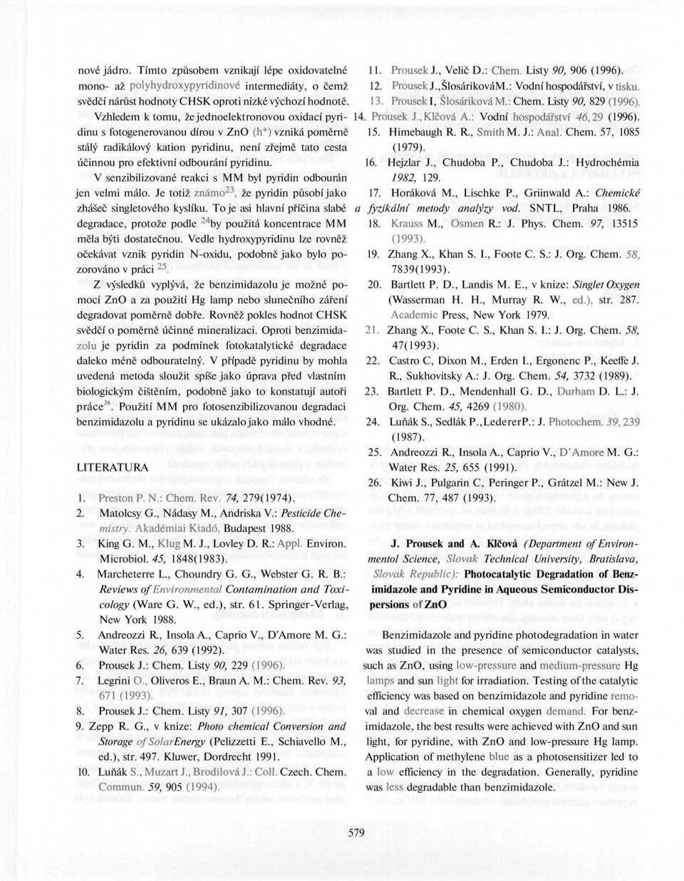 Vzhledem k tomu, že jednoelektronovou oxidací pyri- 14. Prousek J.,Klčová A.: Vodní hospodářství 46,29 (1996). dinu s fotogenerovanou dírou v ZnO (h + ) vzniká poměrně 15. Himebaugh R. R., Smith M. J.: Anal.