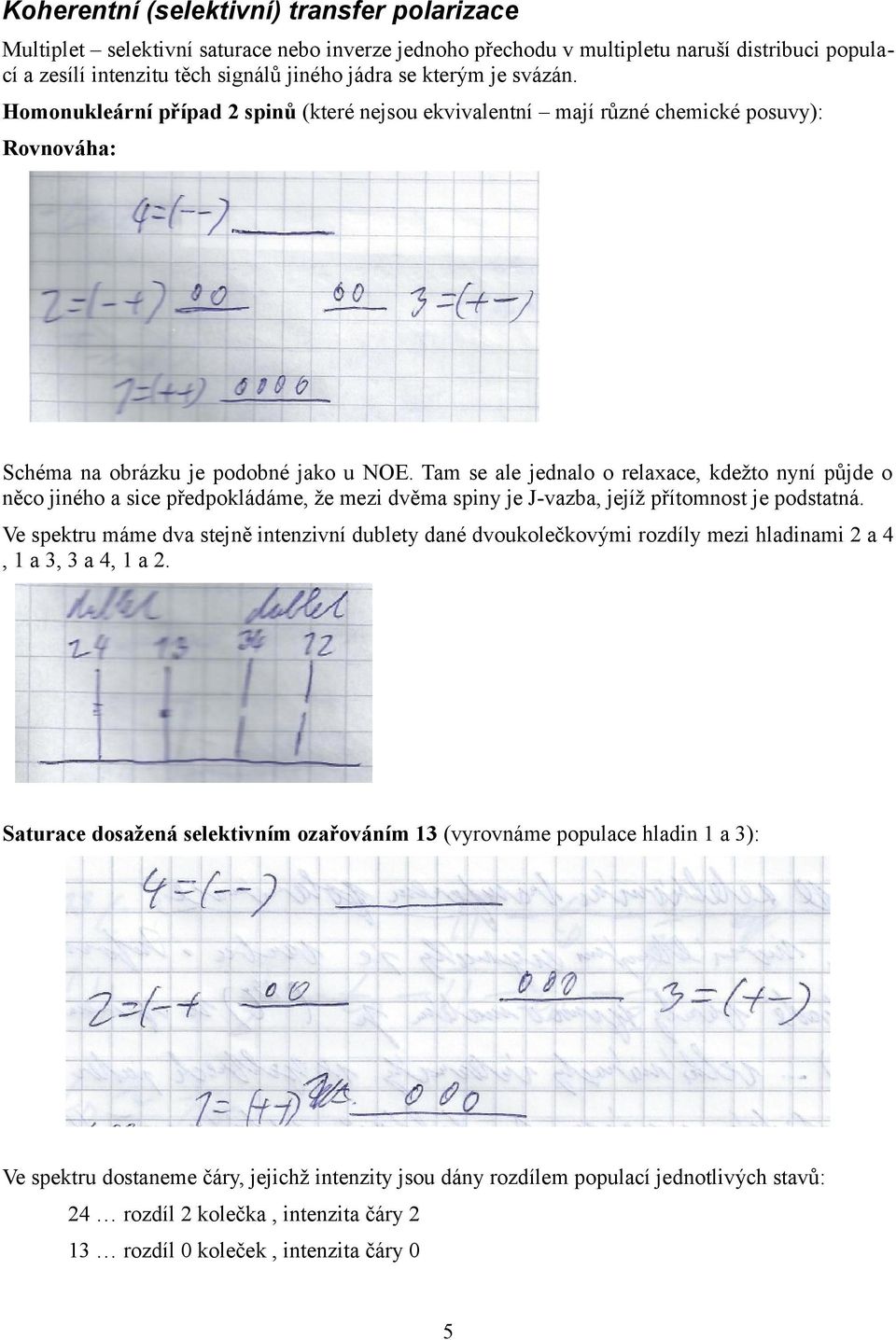 Tam se ale jednalo o relaxace, kdežto nyní půjde o něco jiného a sice předpokládáme, že mezi dvěma spiny je J-vazba, jejíž přítomnost je podstatná.