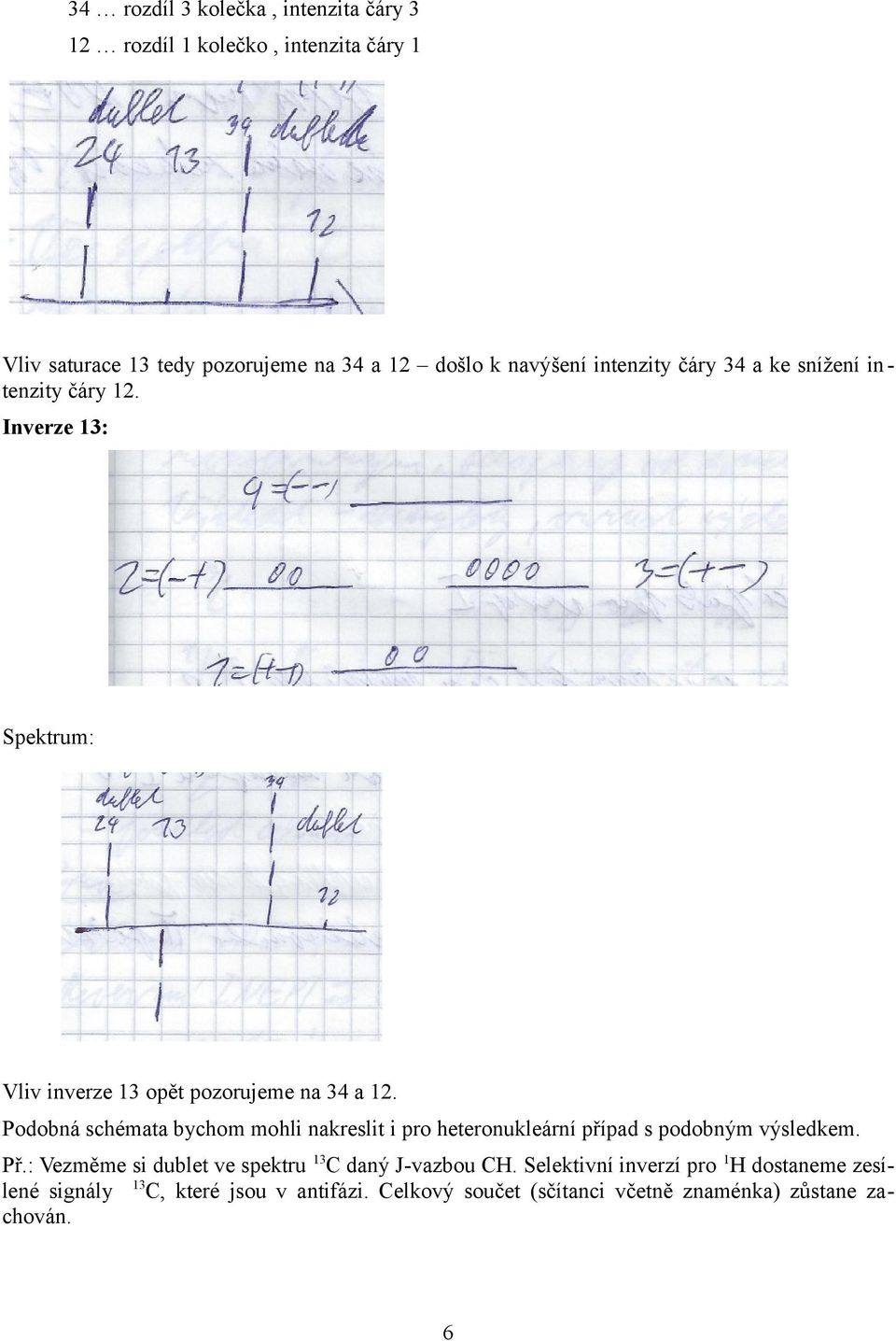 Podobná schémata bychom mohli nakreslit i pro heteronukleární případ s podobným výsledkem. Př.