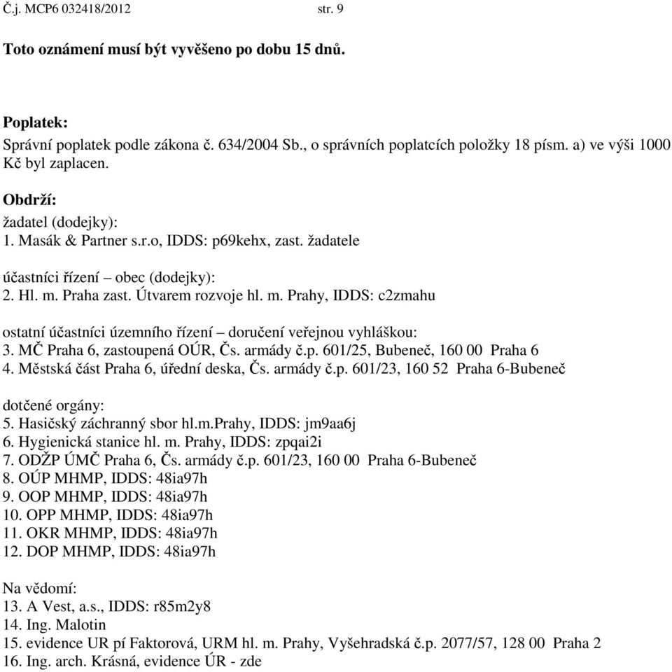 Praha zast. Útvarem rozvoje hl. m. Prahy, IDDS: c2zmahu ostatní účastníci územního řízení doručení veřejnou vyhláškou: 3. MČ Praha 6, zastoupená OÚR, Čs. armády č.p. 601/25, Bubeneč, 160 00 Praha 6 4.