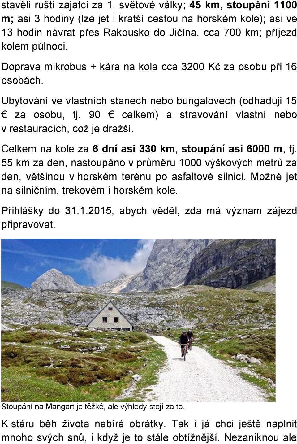 Doprava mikrobus + kára na kola cca 3200 Kč za osobu při 16 osobách. Ubytování ve vlastních stanech nebo bungalovech (odhaduji 15 za osobu, tj.