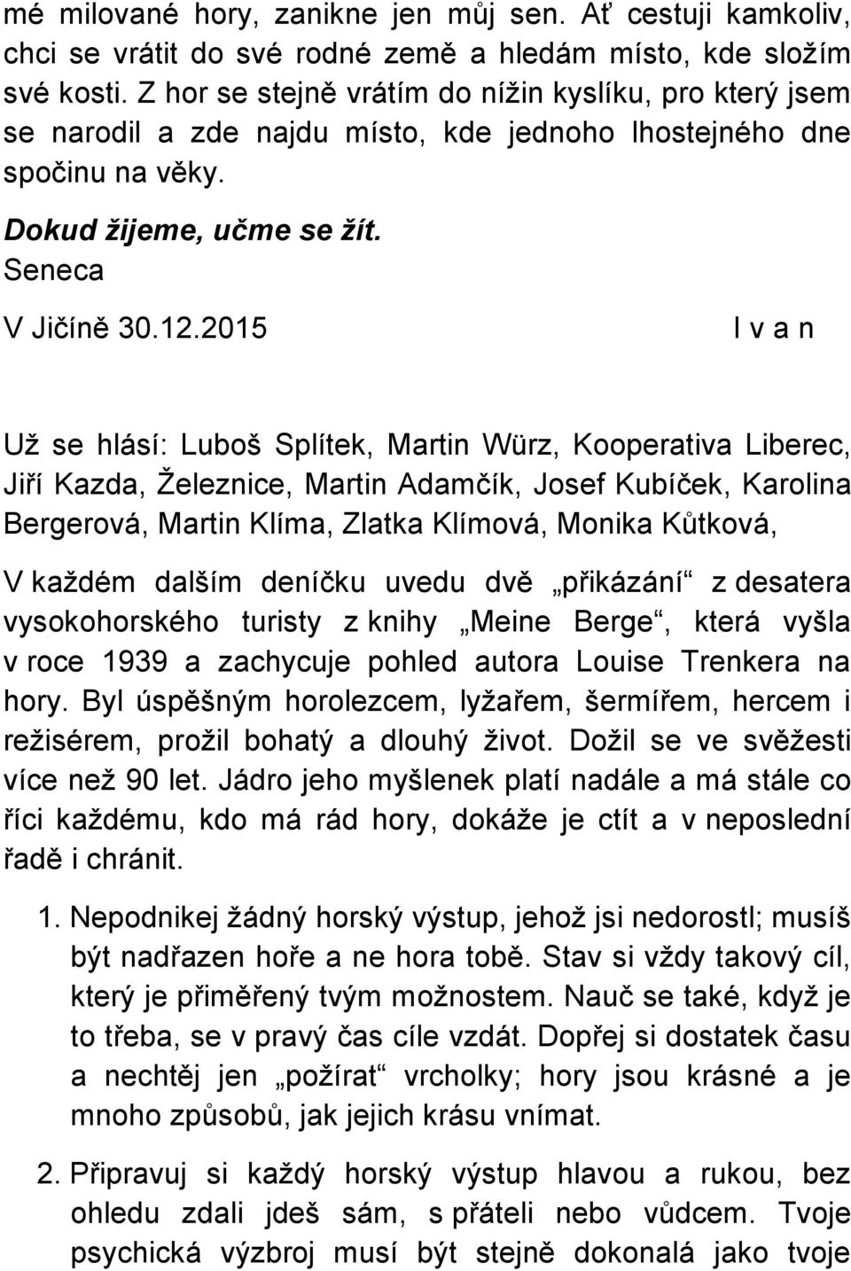 2015 I v a n Už se hlásí: Luboš Splítek, Martin Würz, Kooperativa Liberec, Jiří Kazda, Železnice, Martin Adamčík, Josef Kubíček, Karolina Bergerová, Martin Klíma, Zlatka Klímová, Monika Kůtková, V