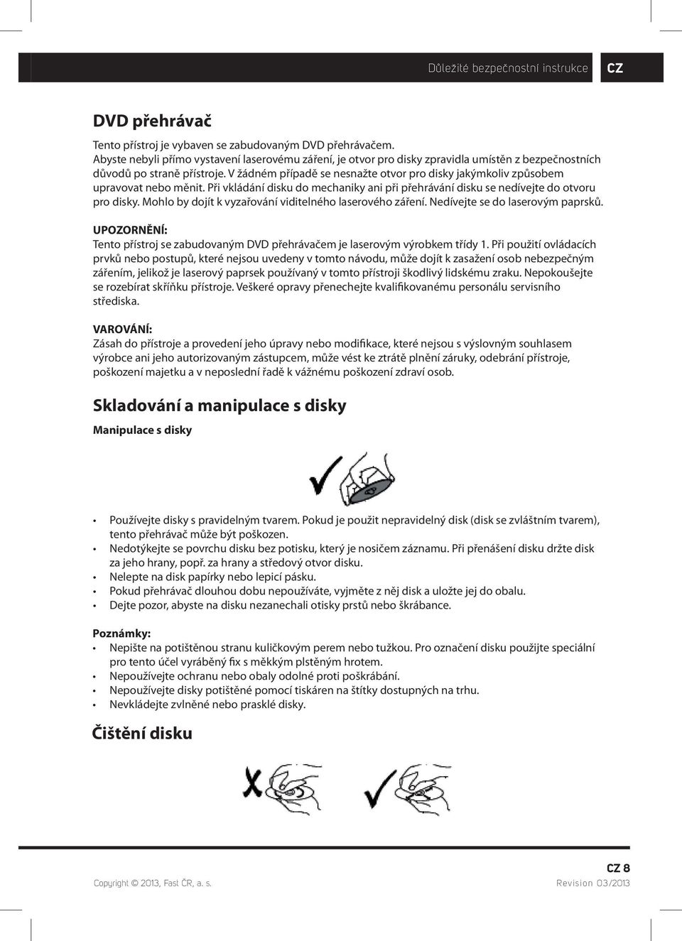V žádném případě se nesnažte otvor pro disky jakýmkoliv způsobem upravovat nebo měnit. Při vkládání disku do mechaniky ani při přehrávání disku se nedívejte do otvoru pro disky.