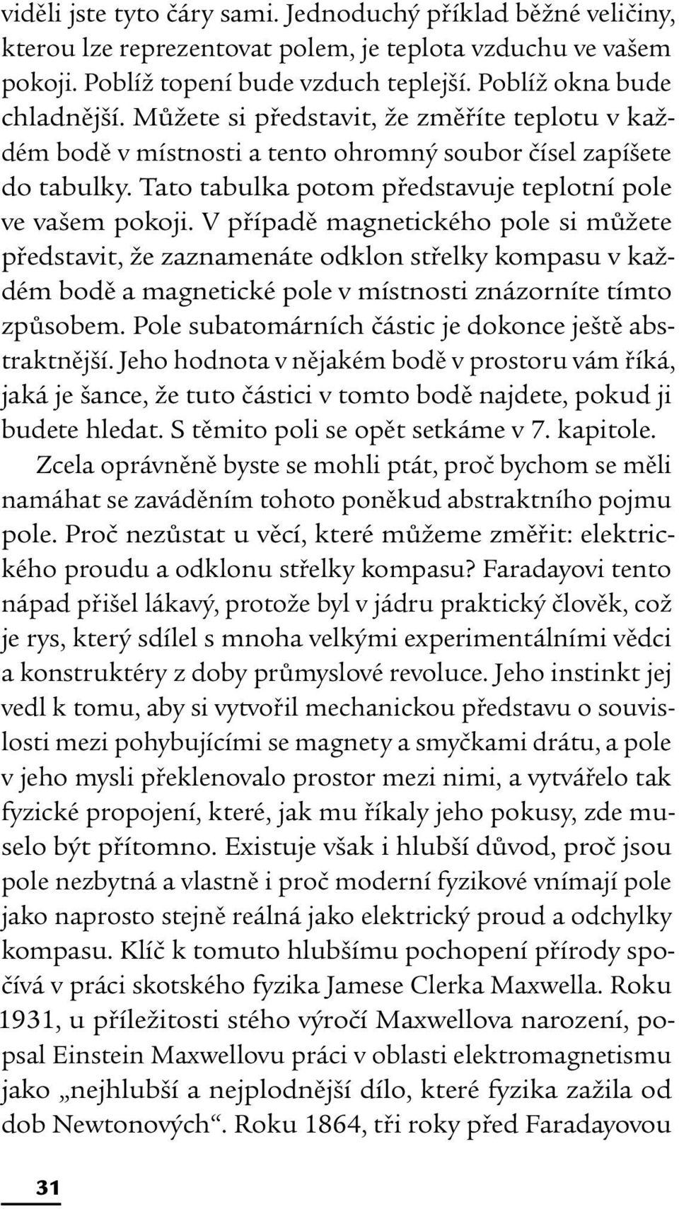 V případě magnetického pole si můžete představit, že zaznamenáte odklon střelky kompasu v každém bodě a magnetické pole v místnosti znázorníte tímto způsobem.