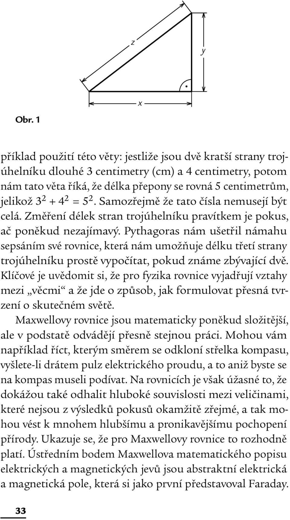 2 = 5 2. Samozřejmě že tato čísla nemusejí být celá. Změření délek stran trojúhelníku pravítkem je pokus, ač poněkud nezajímavý.