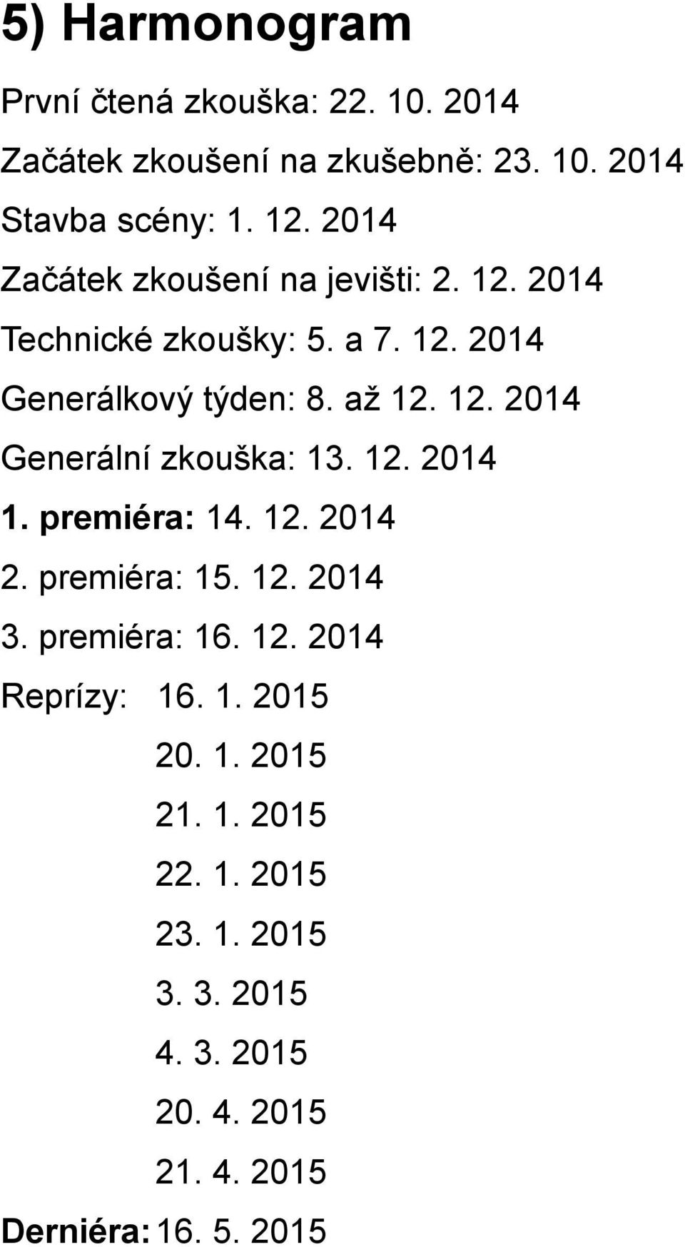 12. 2014 1. premiéra: 14. 12. 2014 2. premiéra: 15. 12. 2014 3. premiéra: 16. 12. 2014 Reprízy: 16. 1. 2015 20. 1. 2015 21.