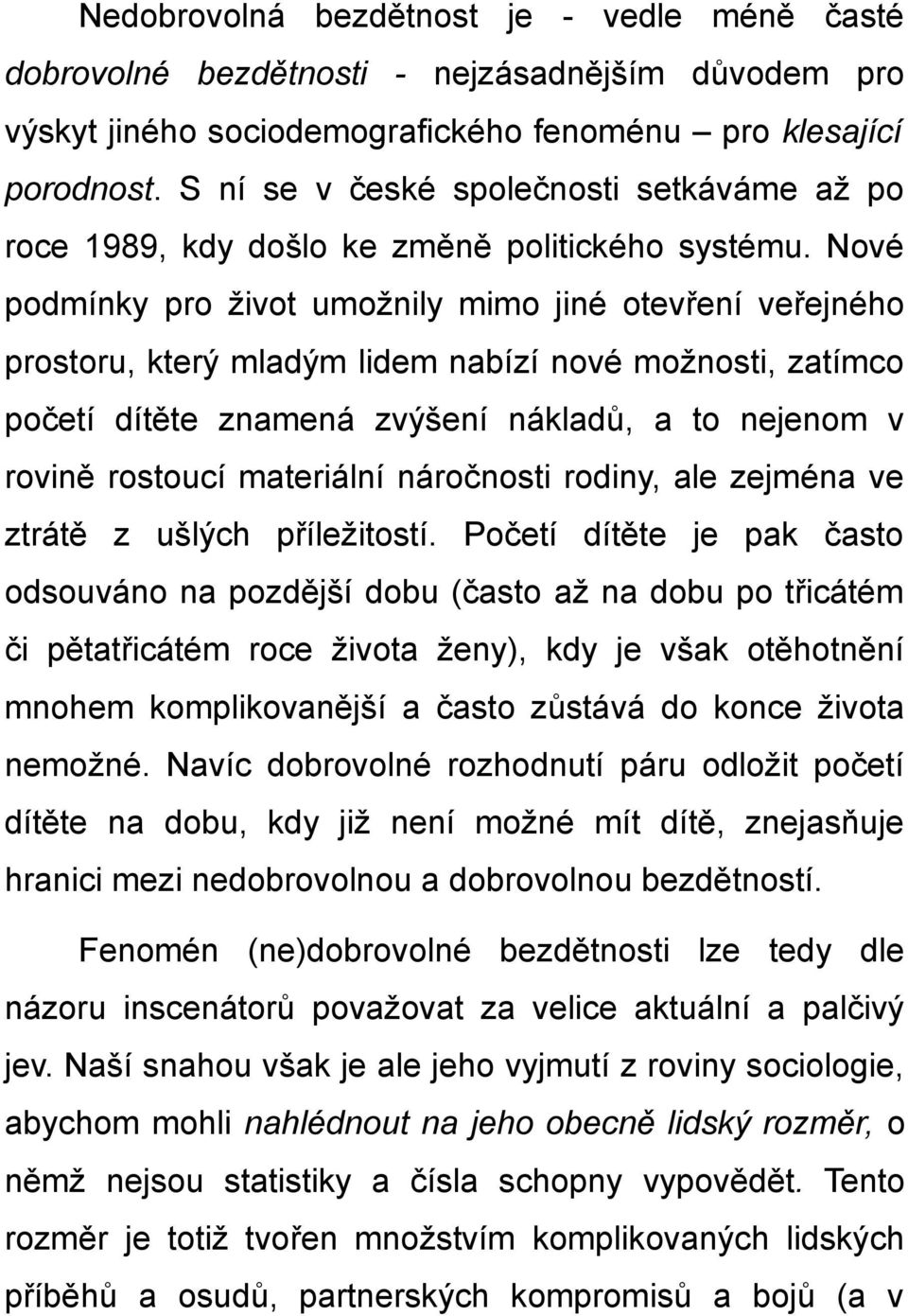 Nové podmínky pro život umožnily mimo jiné otevření veřejného prostoru, který mladým lidem nabízí nové možnosti, zatímco početí dítěte znamená zvýšení nákladů, a to nejenom v rovině rostoucí