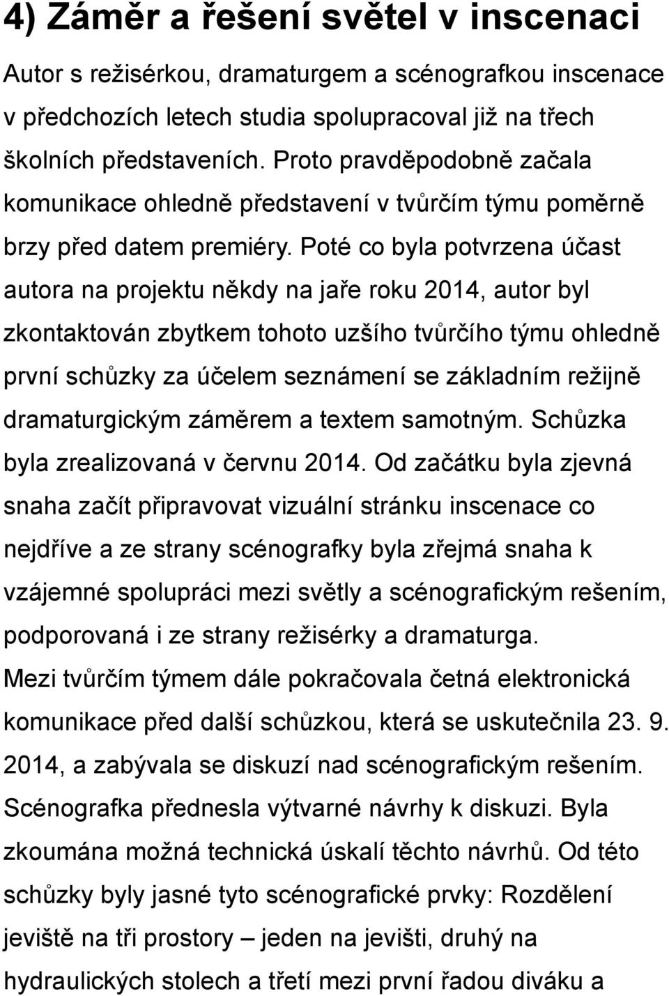 Poté co byla potvrzena účast autora na projektu někdy na jaře roku 2014, autor byl zkontaktován zbytkem tohoto uzšího tvůrčího týmu ohledně první schůzky za účelem seznámení se základním režijně