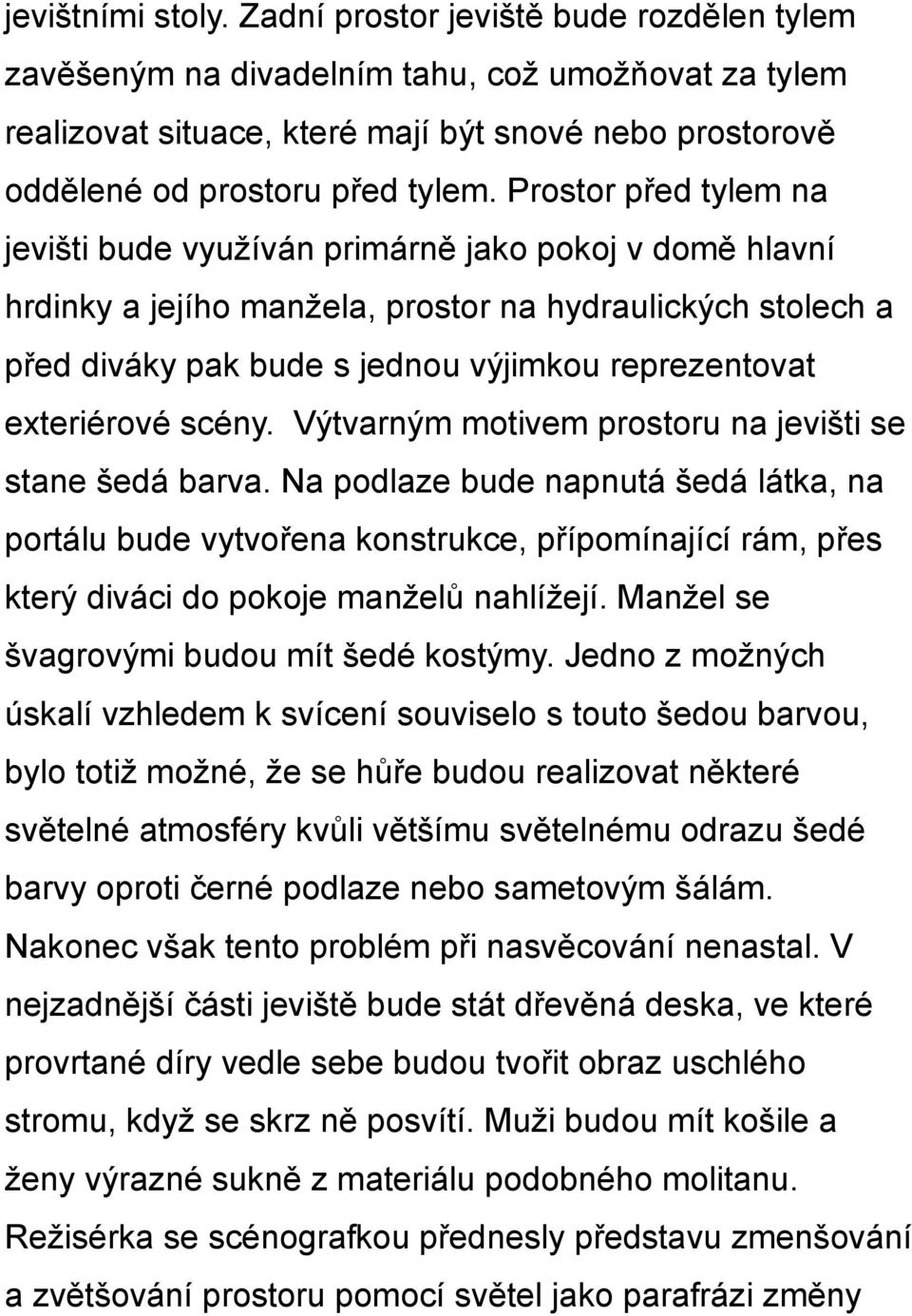 Prostor před tylem na jevišti bude využíván primárně jako pokoj v domě hlavní hrdinky a jejího manžela, prostor na hydraulických stolech a před diváky pak bude s jednou výjimkou reprezentovat